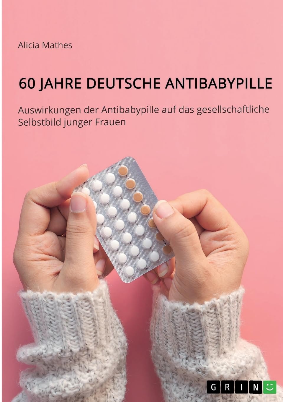 60 Jahre deutsche Antibabypille: Auswirkungen der Antibabypille auf das gesellschaftliche Selbstbild junger Frauen Law