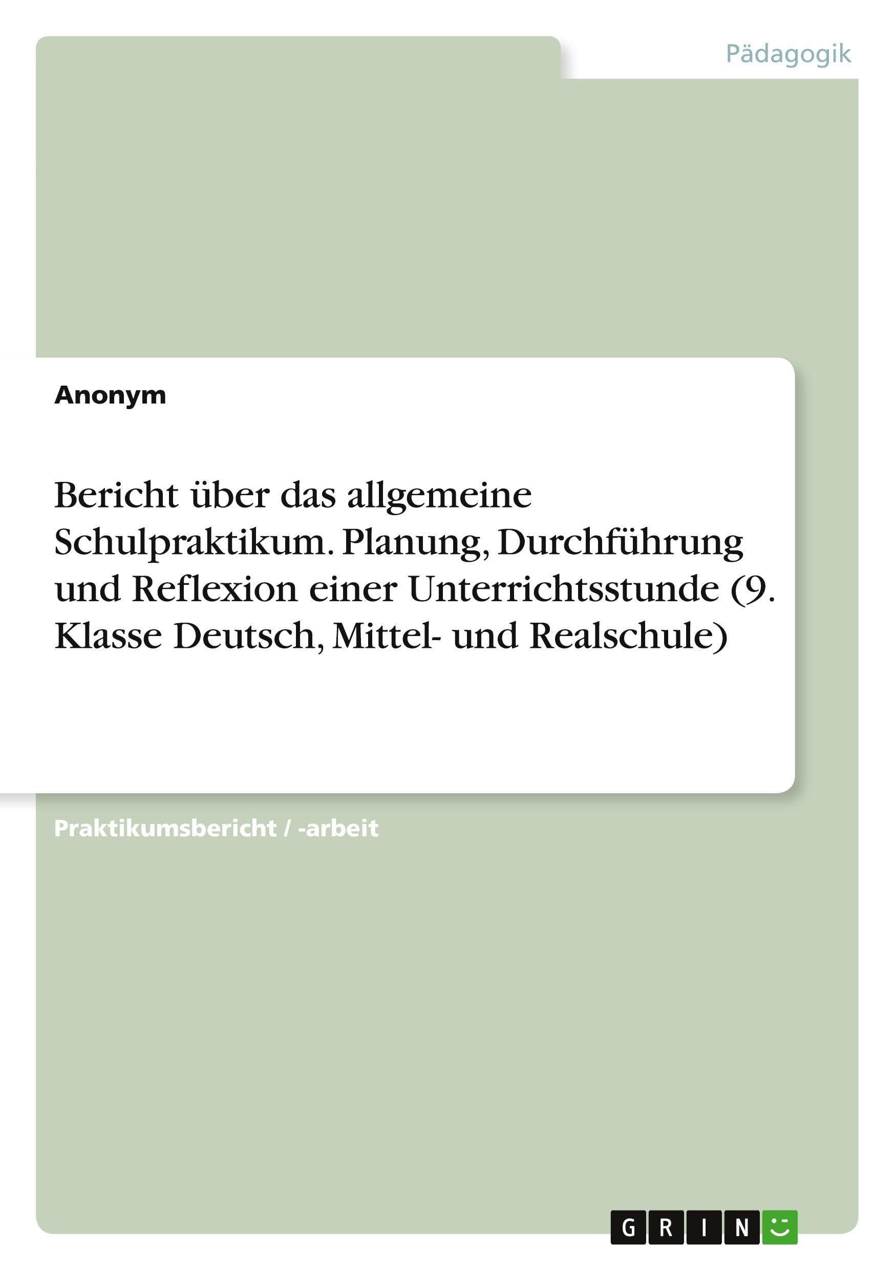 Bericht über das allgemeine Schulpraktikum. Planung, Durchführung und Reflexion einer Unterrichtsstunde (9. Klasse Deutsch, Mittel- und Realschule) Books