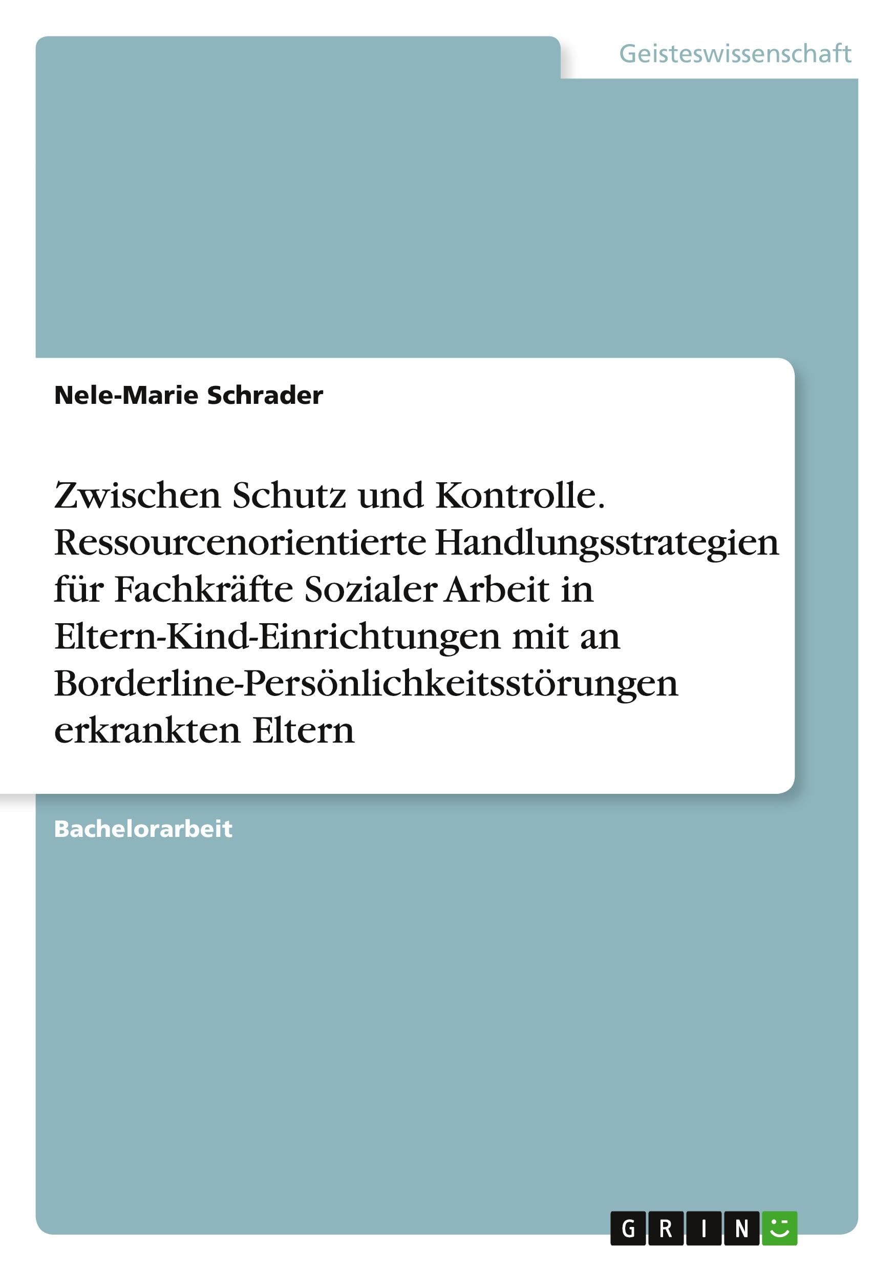 Zwischen Schutz und Kontrolle. Ressourcenorientierte Handlungsstrategien für Fachkräfte Sozialer Arbeit in Eltern-Kind-Einrichtungen mit an Borderline-Persönlichkeitsstörungen erkrankten Eltern Education & Training