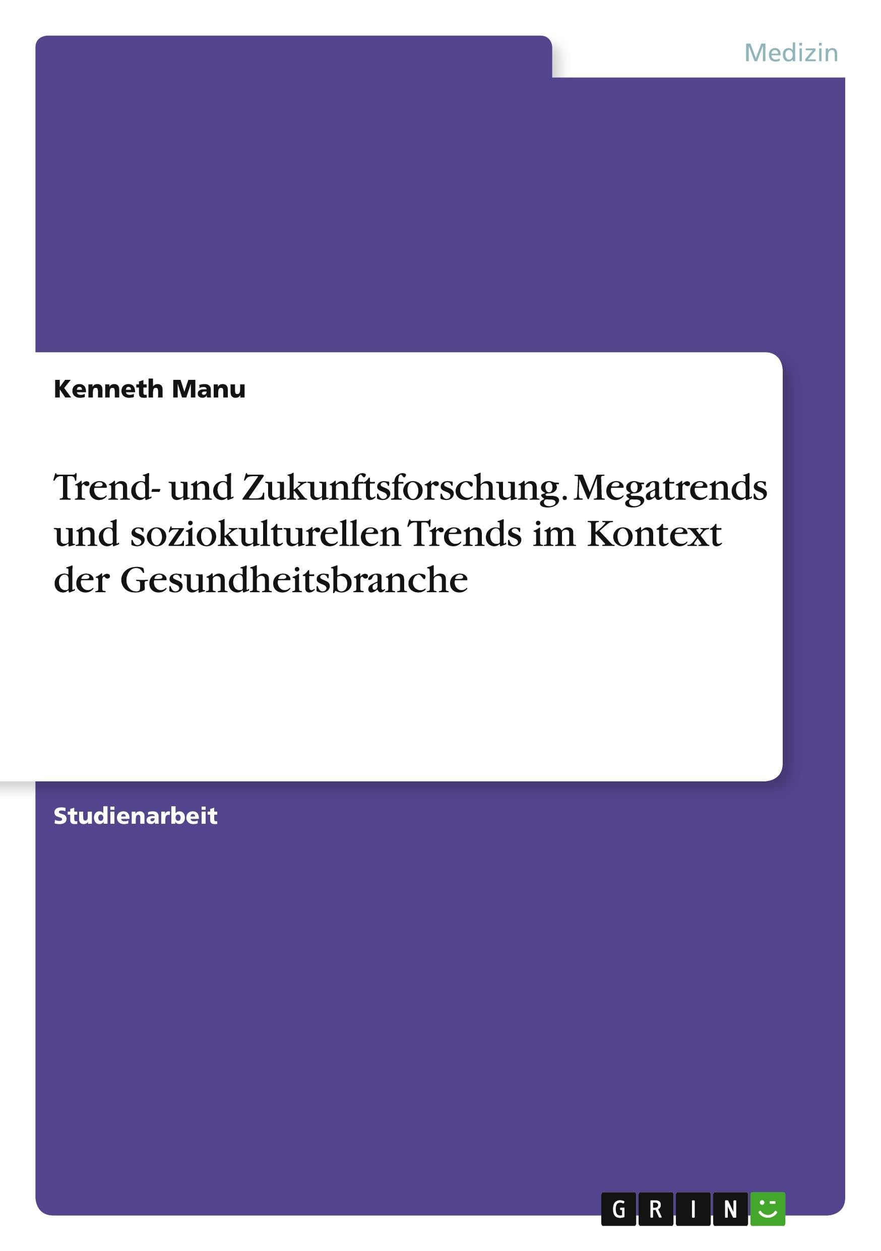 Trend- und Zukunftsforschung. Megatrends und soziokulturellen Trends im Kontext der Gesundheitsbranche Medicine