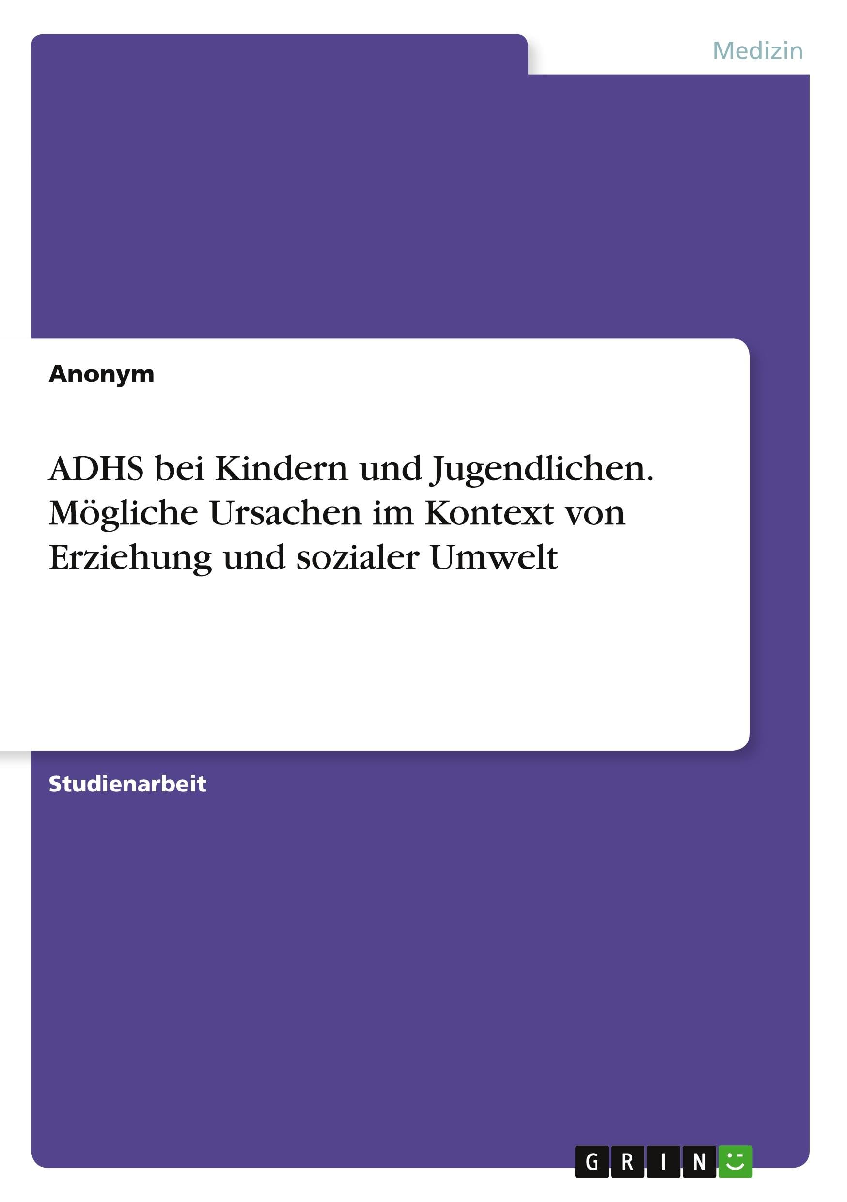 ADHS bei Kindern und Jugendlichen. Mögliche Ursachen im Kontext von Erziehung und sozialer Umwelt Medicine