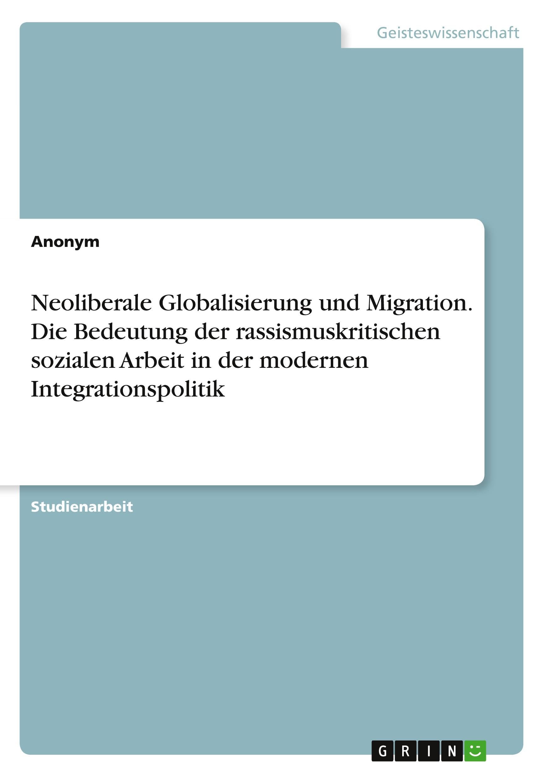 Neoliberale Globalisierung und Migration. Die Bedeutung der rassismuskritischen sozialen Arbeit in der modernen Integrationspolitik Business, Finance & Career