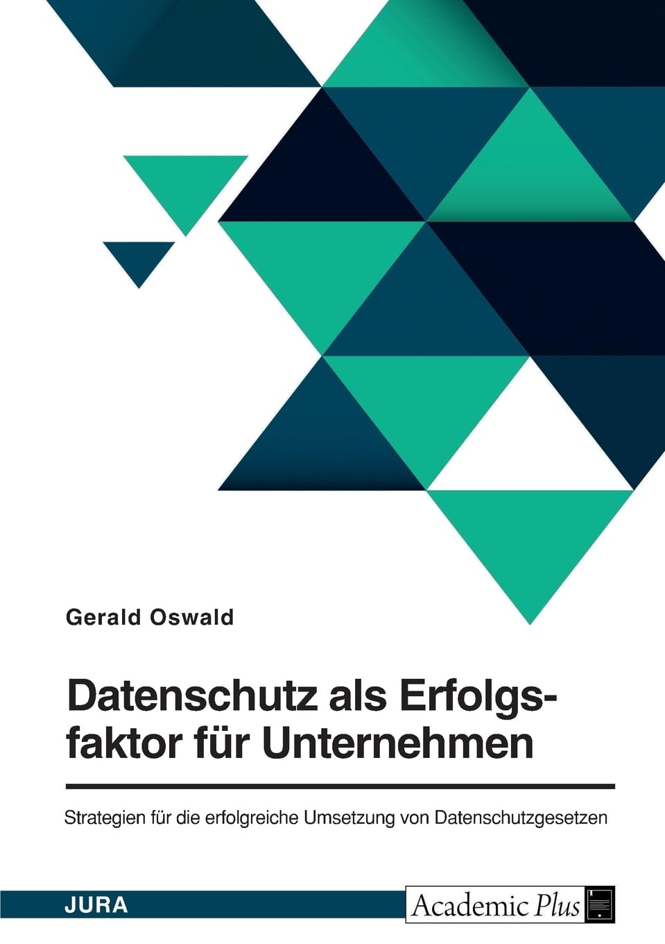 Datenschutz als Erfolgsfaktor für Unternehmen. Strategien für die erfolgreiche Umsetzung von Datenschutzgesetzen Law