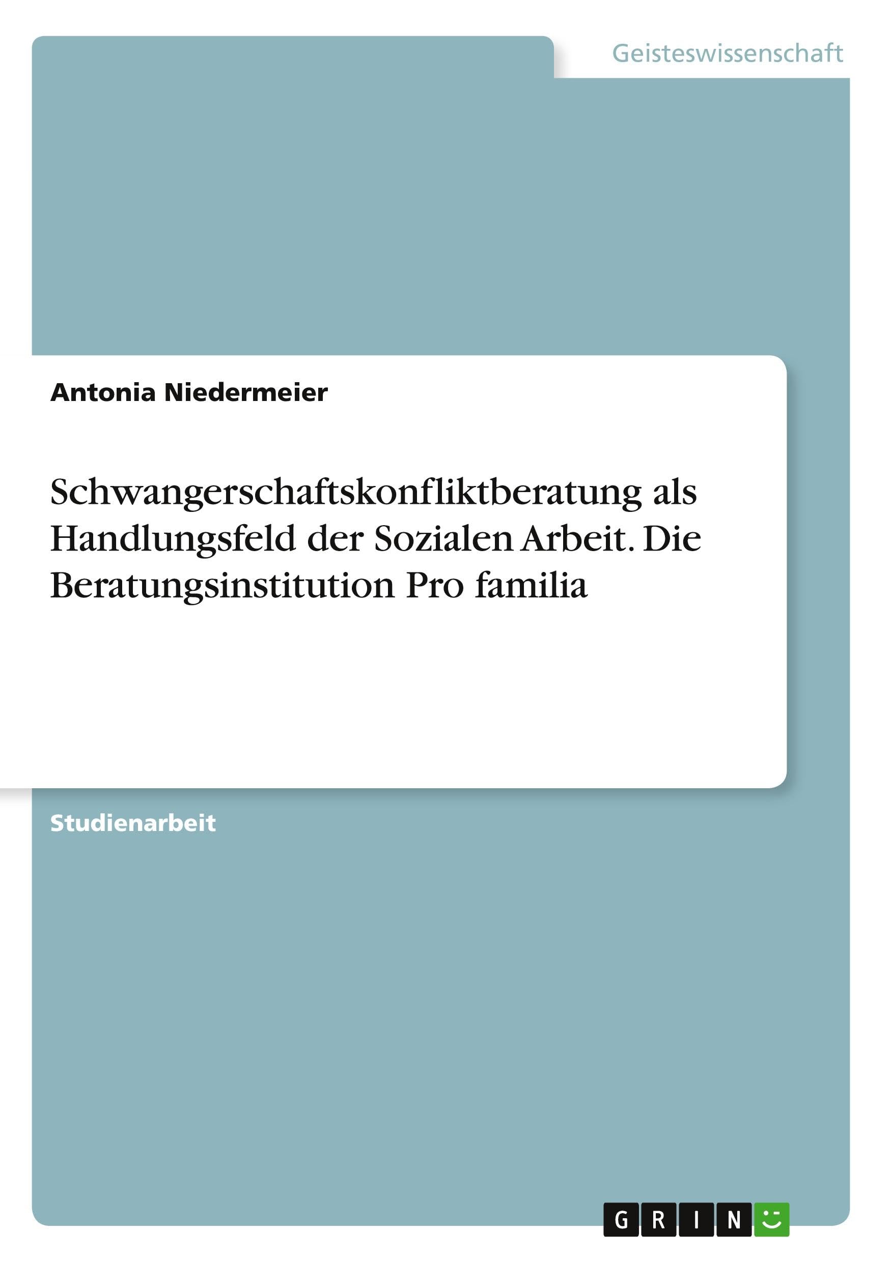 Schwangerschaftskonfliktberatung als Handlungsfeld der Sozialen Arbeit. Die Beratungsinstitution Pro familia Education & Training