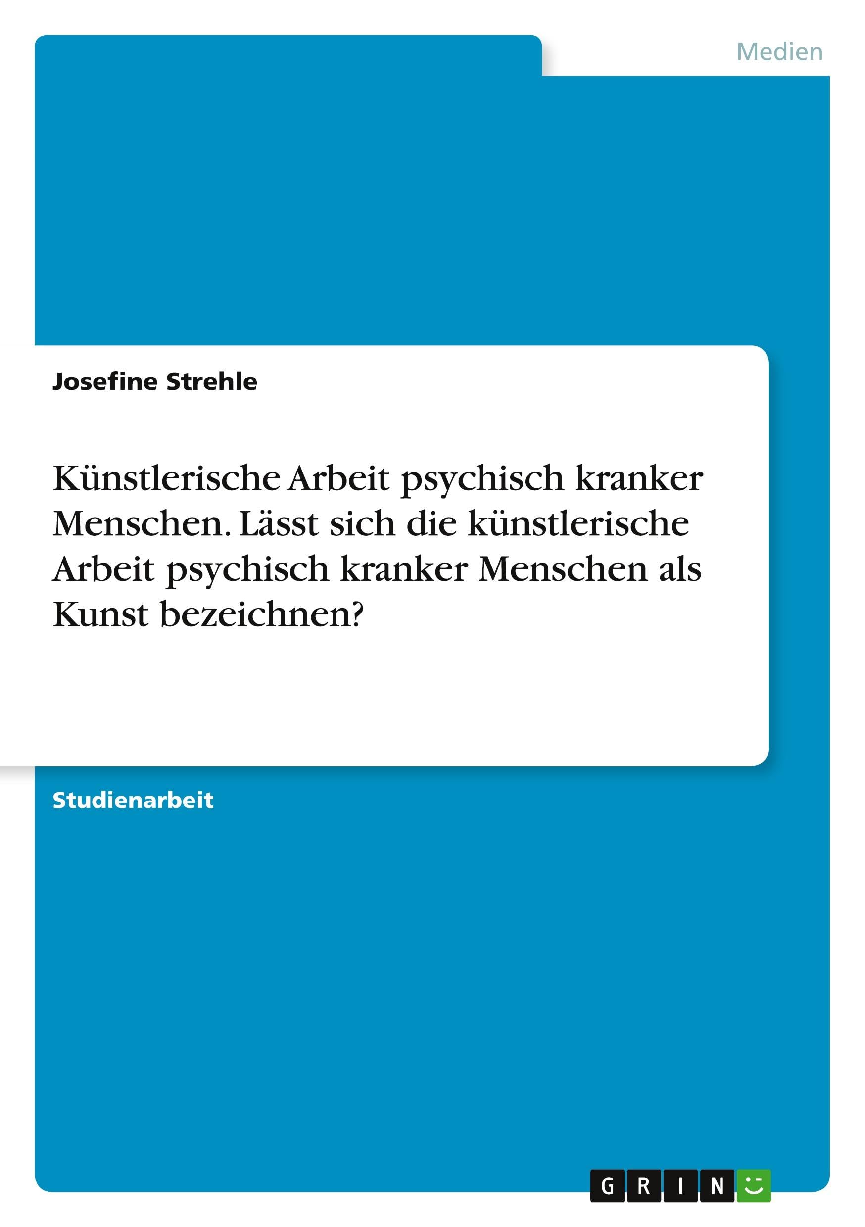 Künstlerische Arbeit psychisch kranker Menschen. Lässt sich die künstlerische Arbeit psychisch kranker Menschen als Kunst bezeichnen? Film, Art & Culture