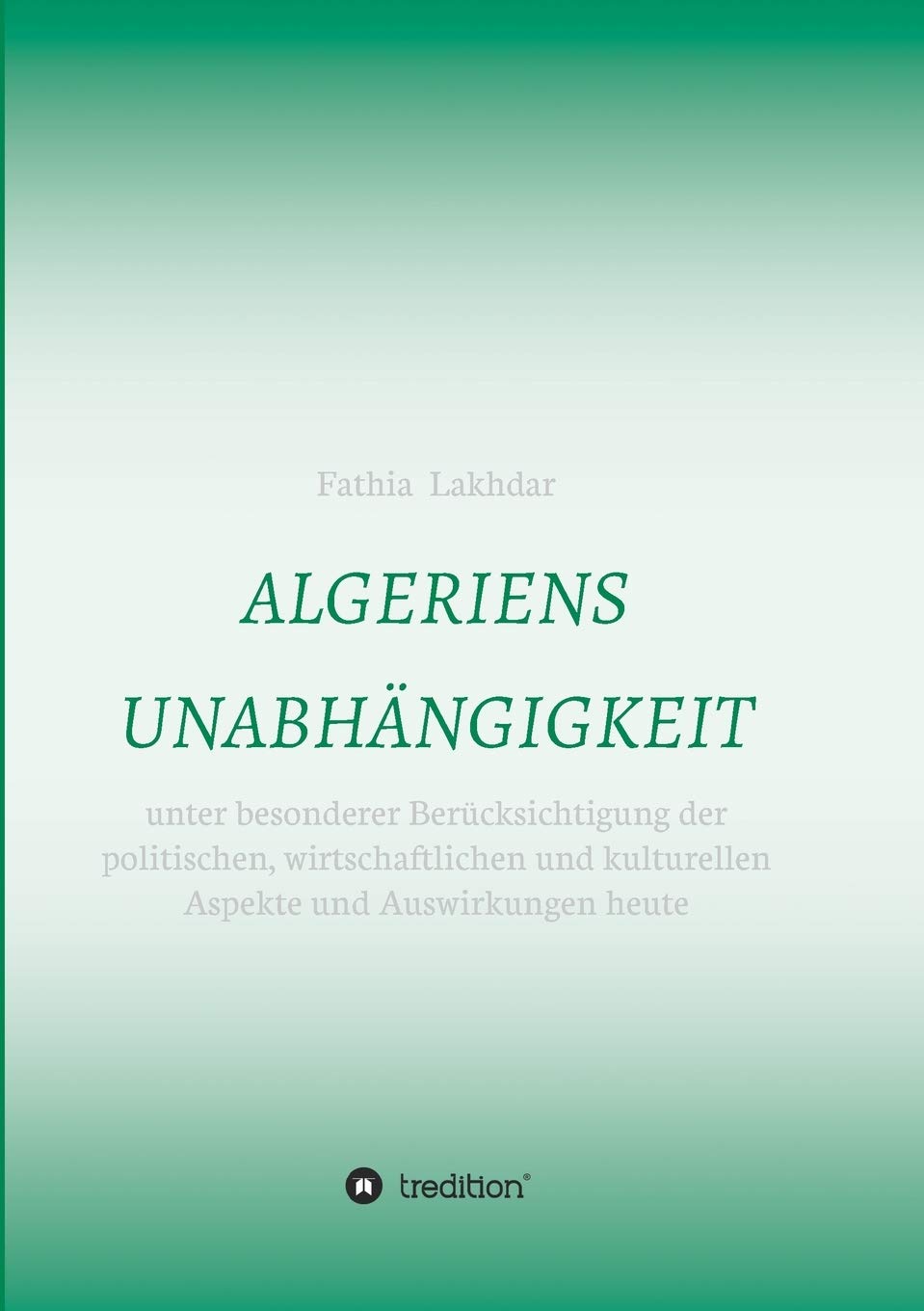 ALGERIENS UNABHÄNGIGKEIT: unter besonderer Berücksichtigung der politischen, wirtschaftlichen und kulturellen Aspekte und Auswirkungen heute Politics & History