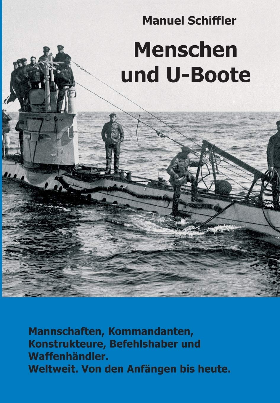 Menschen und U-Boote: Mannschaften, Kommandanten, Konstrukteure, Befehlshaber und Waffenhändler. Weltweit, von den Anfängen bis heute. Politics & History