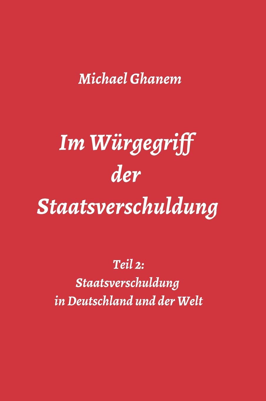 Im Würgegriff der Staatsverschuldung: Teil 2: Staatsverschuldung in Deutschland und der Welt - Ursachen und Verantwortung - Finanz- und Wirtschaftskrisen Politics & History