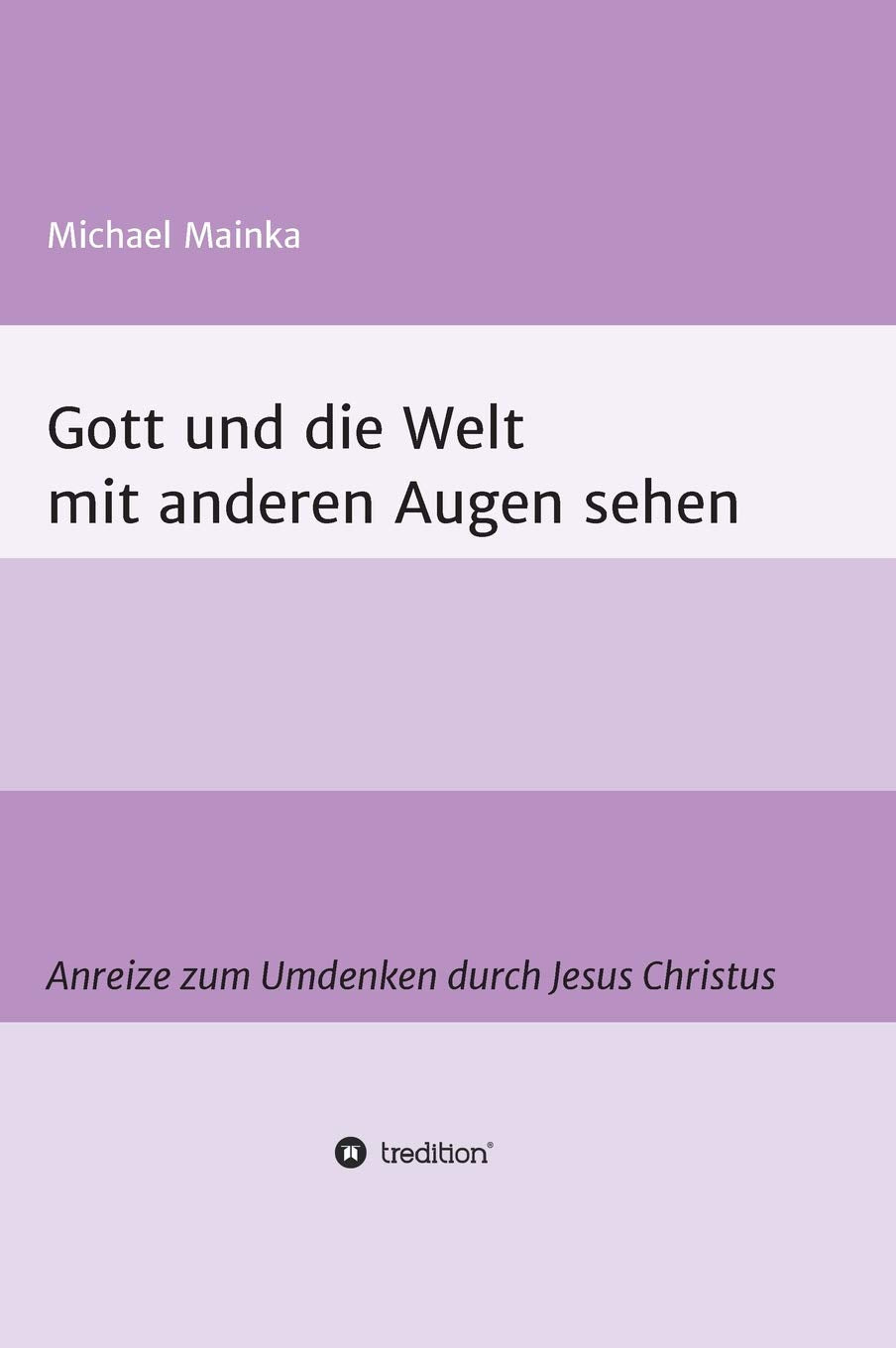Gott und die Welt mit anderen Augen sehen: Anreize zum Umdenken durch Jesus Christus Religion & Esotericism