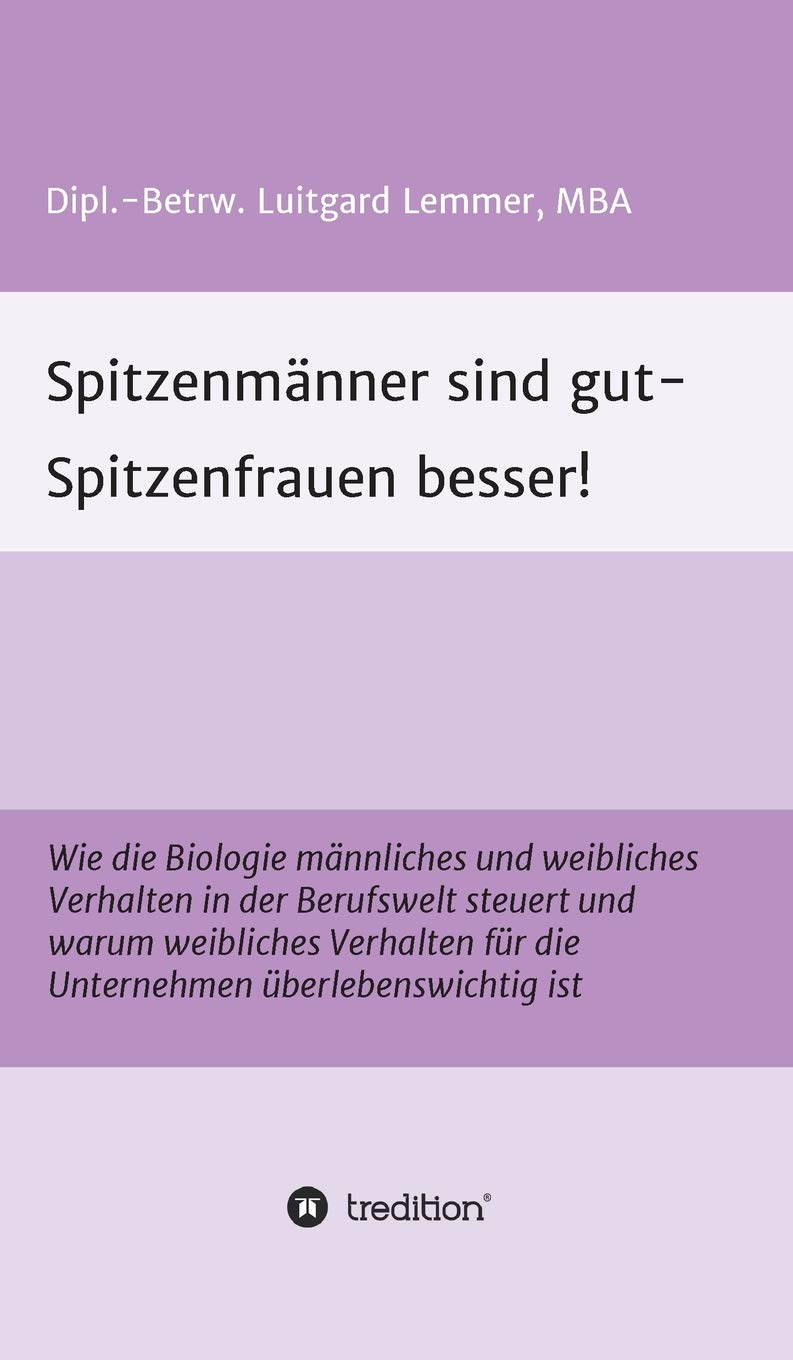 Spitzenmänner sind gut - Spitzenfrauen besser!: Wie die Biologie männliches und weibliches Verhalten in der Berufswelt steuert und warum weibliches Verhalten für die Unternehmen überlebenswichtig ist Business, Finance & Career