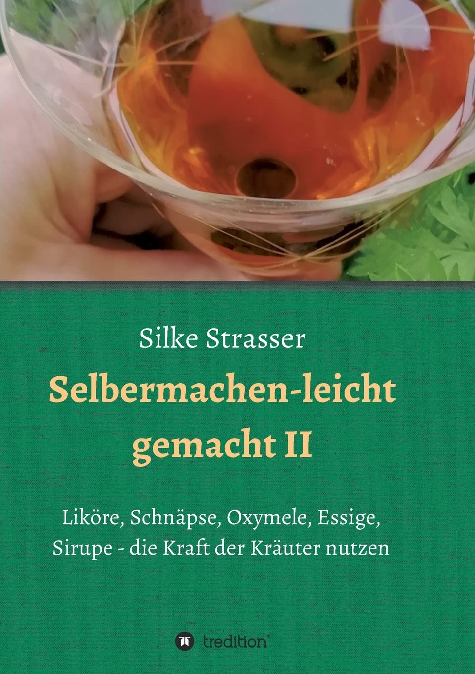 Selbermachen - leicht gemacht II: Liköre, Schnäpse, Oxymele, Essige, Sirupe - die Kraft der Kräuter nutzen Leisure, Home & Garden