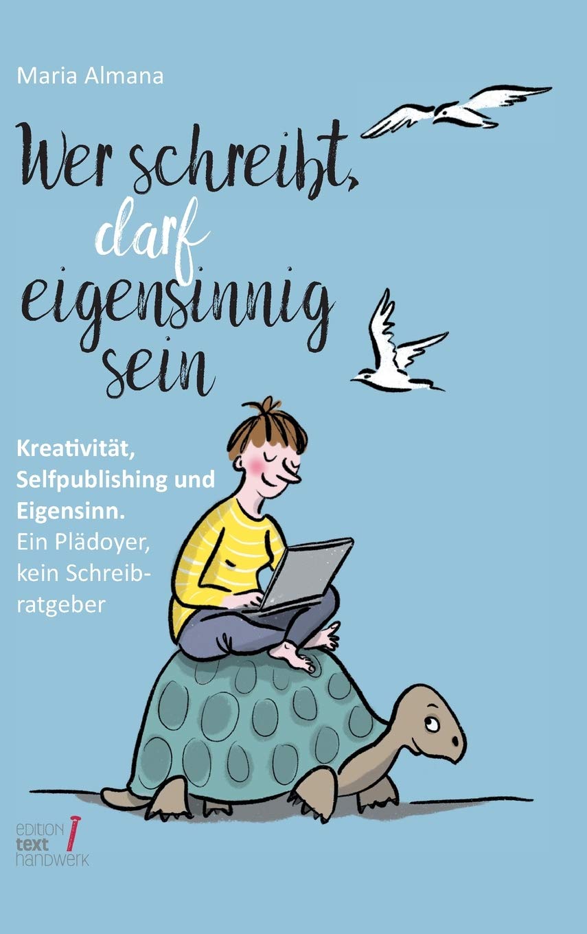Wer schreibt, darf eigensinnig sein: Kreativität, Selfpublishing und Eigensinn. Ein Plädoyer, kein Schreibratgeber (Trilogie des Eigensinns) Business, Finance & Career