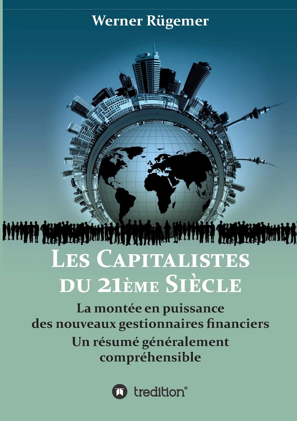 Les Capitalistes du XXIème siècle: La montée en puissance des nouveaux gestionnaires financiers. Un résumé généralement compréhensible Essays & Short Stories