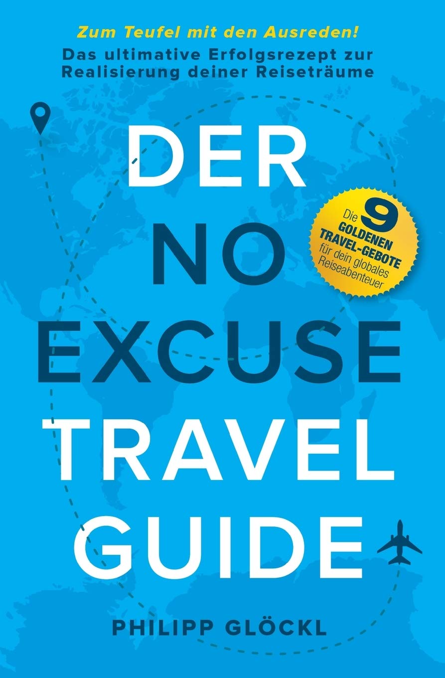 Der NO EXCUSE Travel Guide: Zum Teufel mit den Ausreden! Das ultimative Erfolgsrezept zur Realisierung deiner Reiseträume Leisure, Home & Garden
