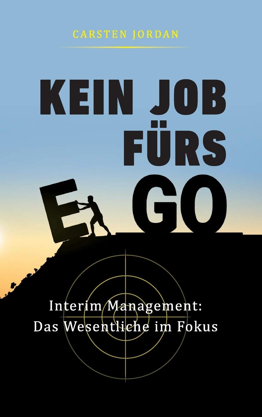 KEIN JOB FÜRS EGO: Interim Management: Das Wesentliche im Fokus Business, Finance & Career