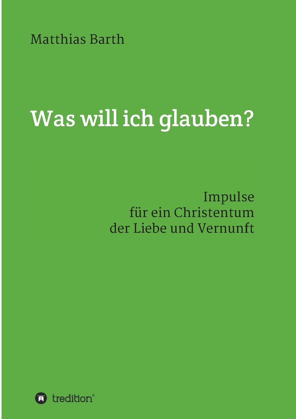 Was will ich glauben?: Impulse für ein Christentum der Liebe und Vernunft Religion & Esotericism