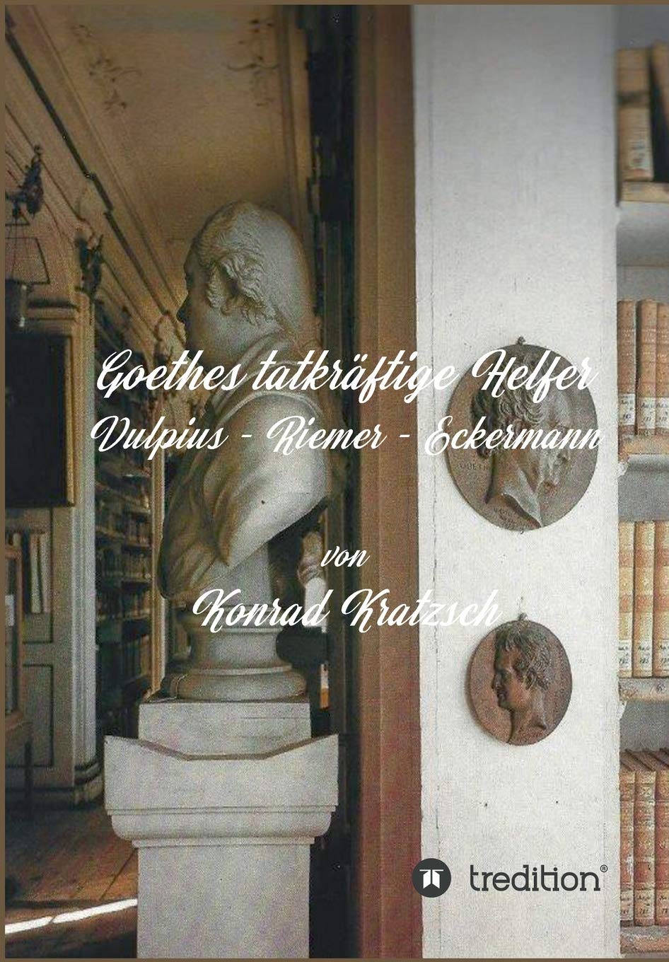 Goethes tatkräftige Helfer: Vulpius - Riemer - Eckermann Memories