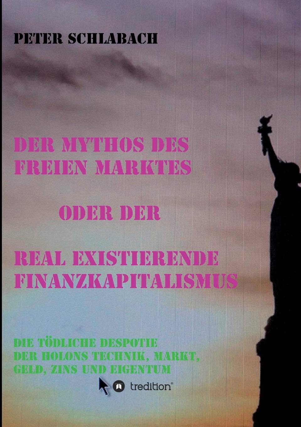 Der Mythos des Freien Marktes oder der real existierende Finanzkapitalismus: Die tödliche Despotie der Holons Technik, Markt, Geld, Zins und Eigentum Philosophy