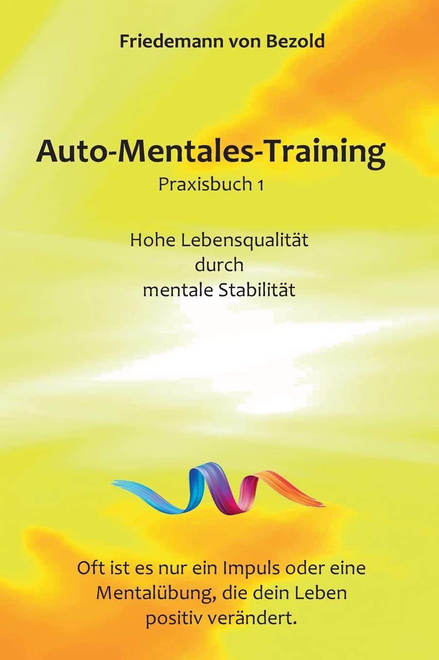 Auto-Mentales-Training Praxisbuch 1: Hohe Lebensqualität durch Steigerung der mentalen Stabilität (Auto-Mentales-Training nach Friedemann von Bezold) Psychology
