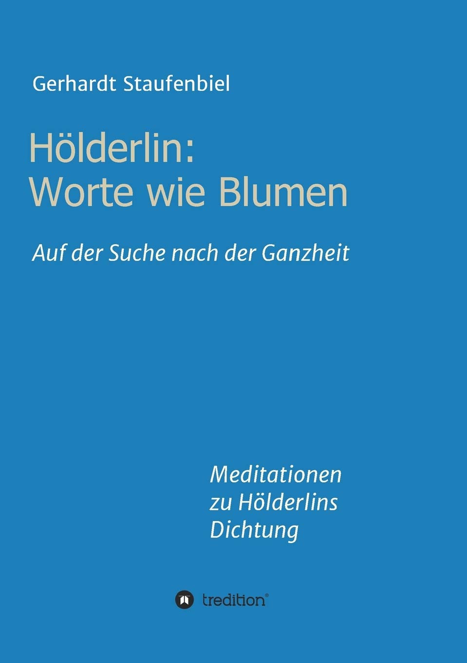 Hölderlin: Worte wie Blumen: Auf der Suche nach der Ganzheit - Meditationen zu Hölderlins Dichtung Philosophy