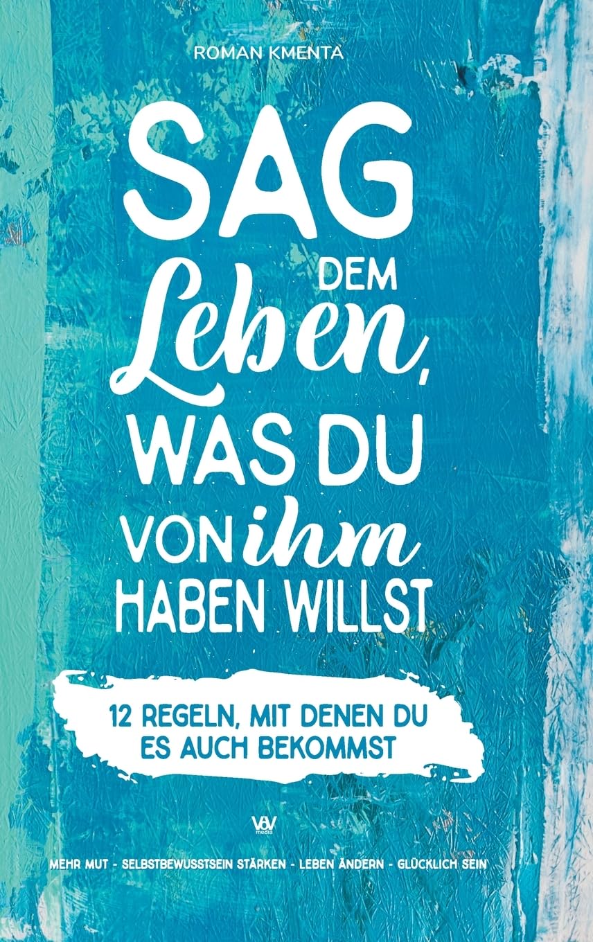 Sag dem Leben, was du von ihm haben willst - 12 Regeln, mit denen du es auch bekommst: Mehr Mut - Selbstbewusstsein stärken - Leben ändern - glücklich sein Business, Finance & Career