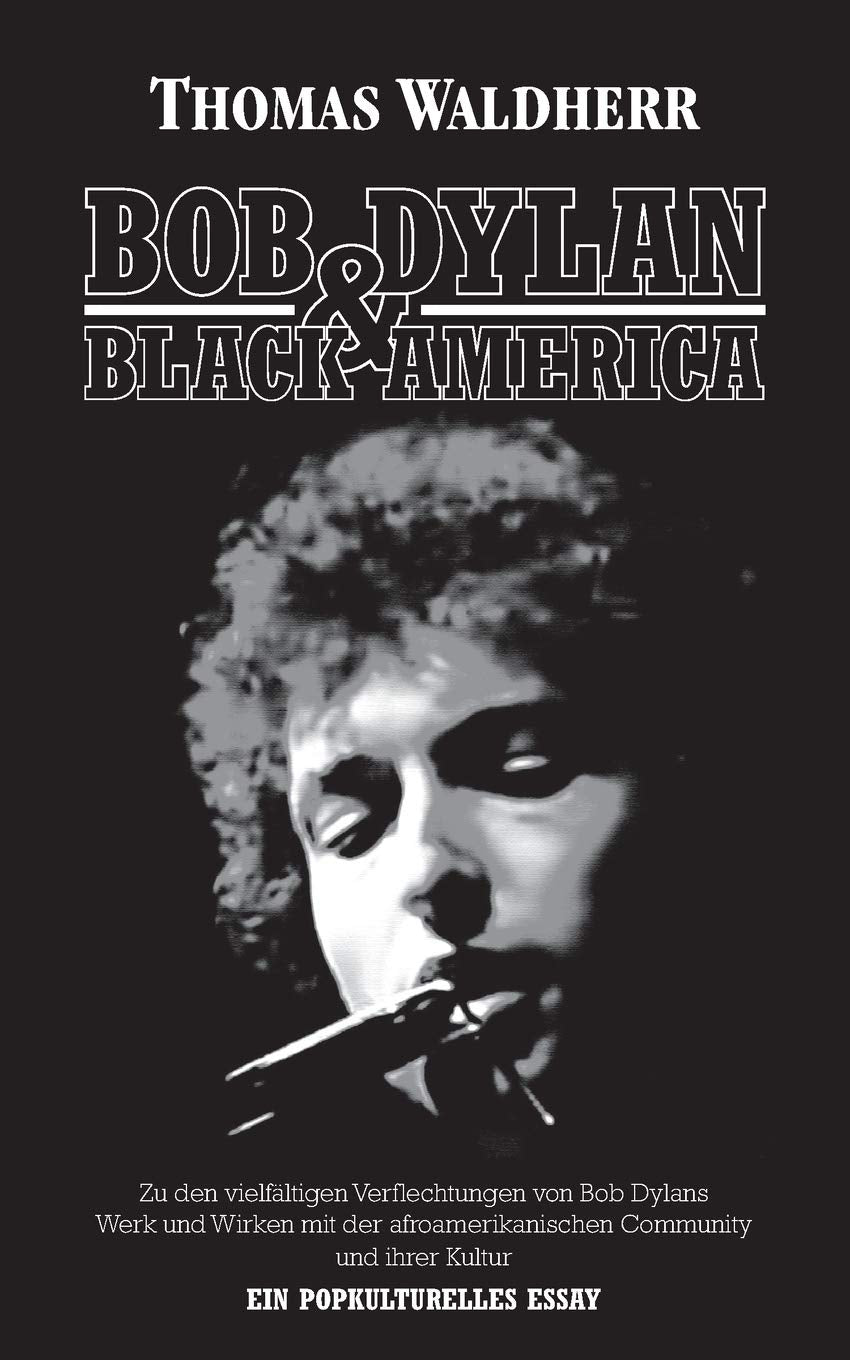 Bob Dylan & Black America: Zu den vielfältigen Verflechtungen von Bob Dylans Werk und Wirken mit der afroamerikanischen Community und ihrer Kultur. Ein popkulturelles Essay. Film, Art & Culture