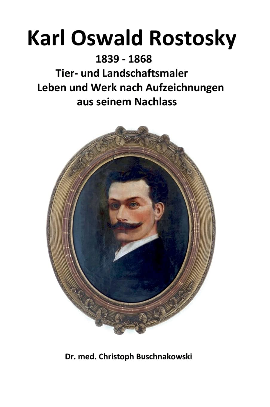 Karl Oswald Rostosky: Tier- und Landschaftsmaler Leben und Werk nach Aufzeichnungen aus seinem Nachlass Film, Art & Culture