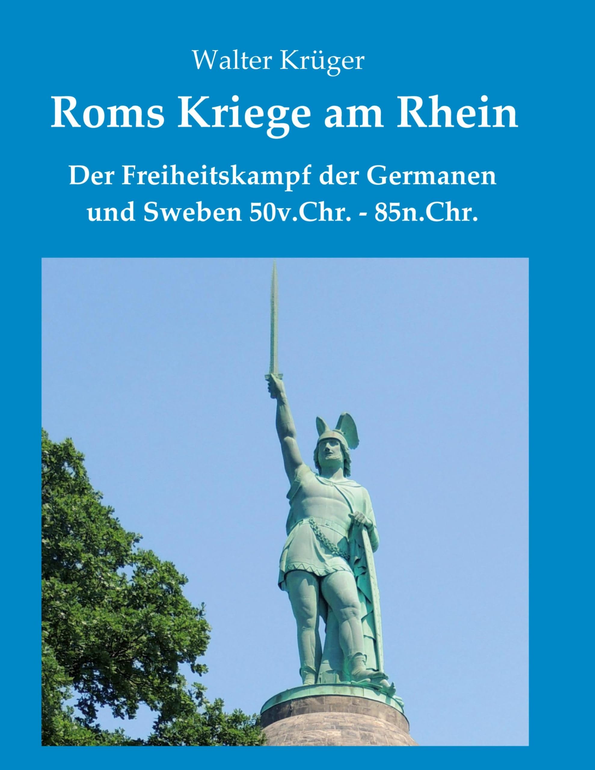 Roms Kriege am Rhein: Der Freiheitskampf der Germanen und Sweben 50v.Chr.-85n.Chr. Politics & History
