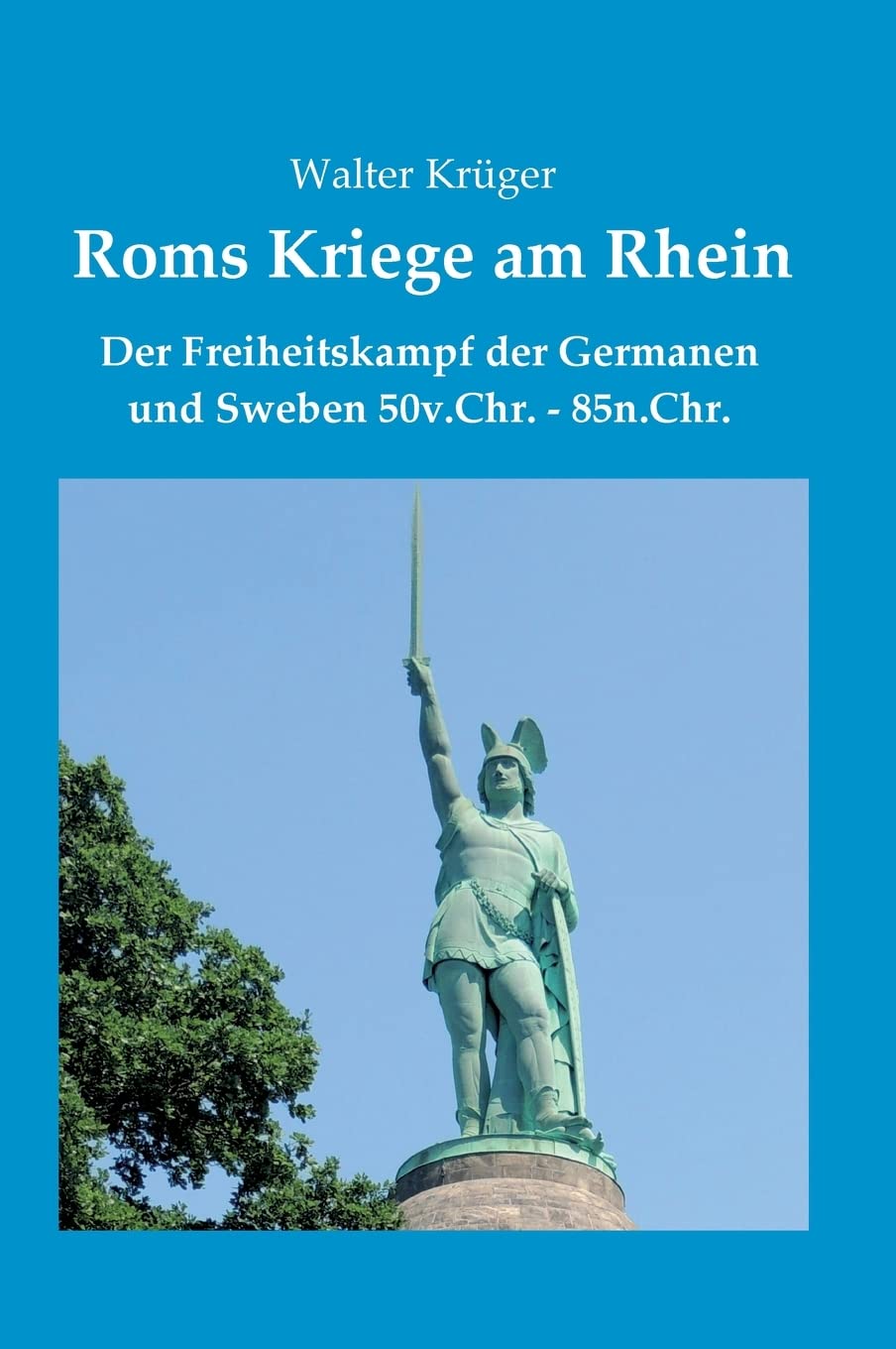Roms Kriege am Rhein: Der Freiheitskampf der Germanen und Sweben 50v.Chr.-85n.Chr. Politics & History