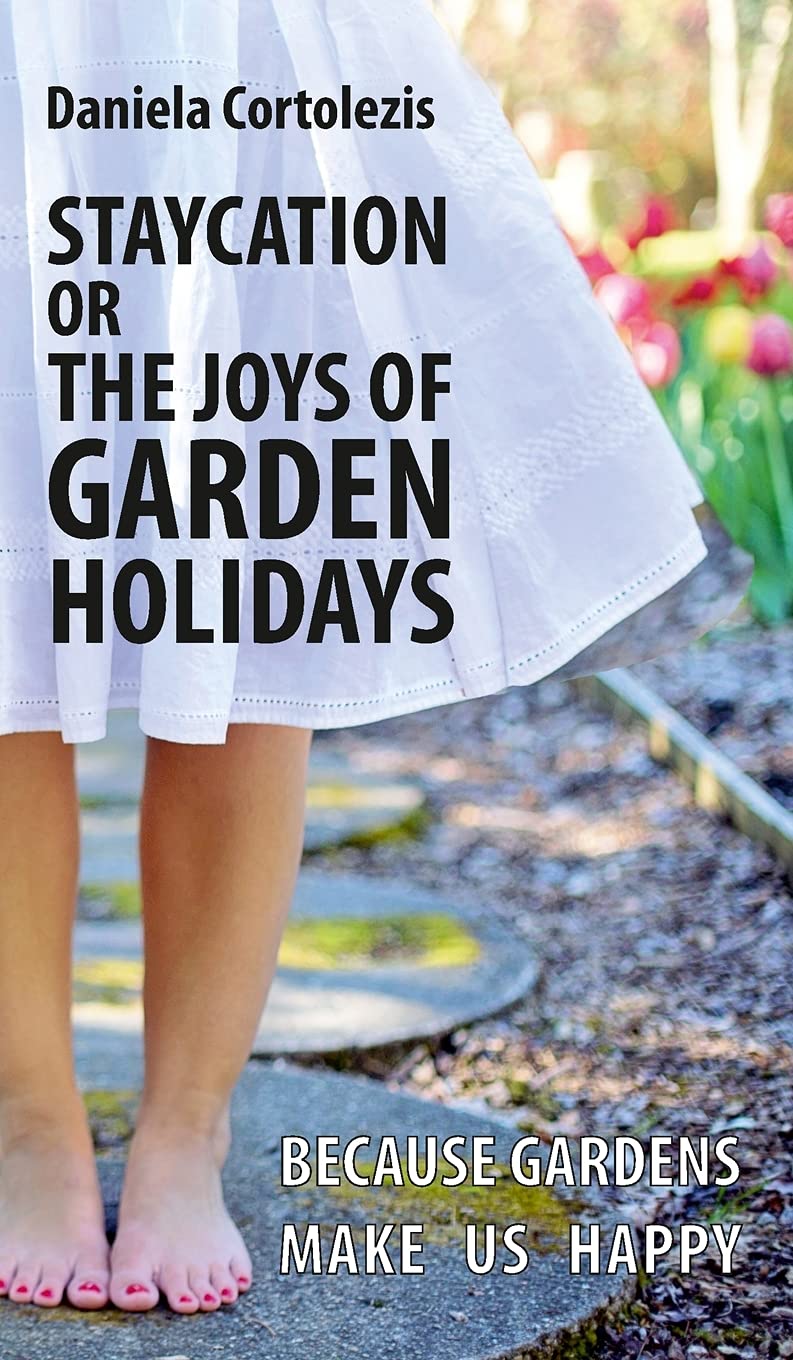 Staycation or the Joys of Garden Holidays: Because Gardens Make Us Happy book