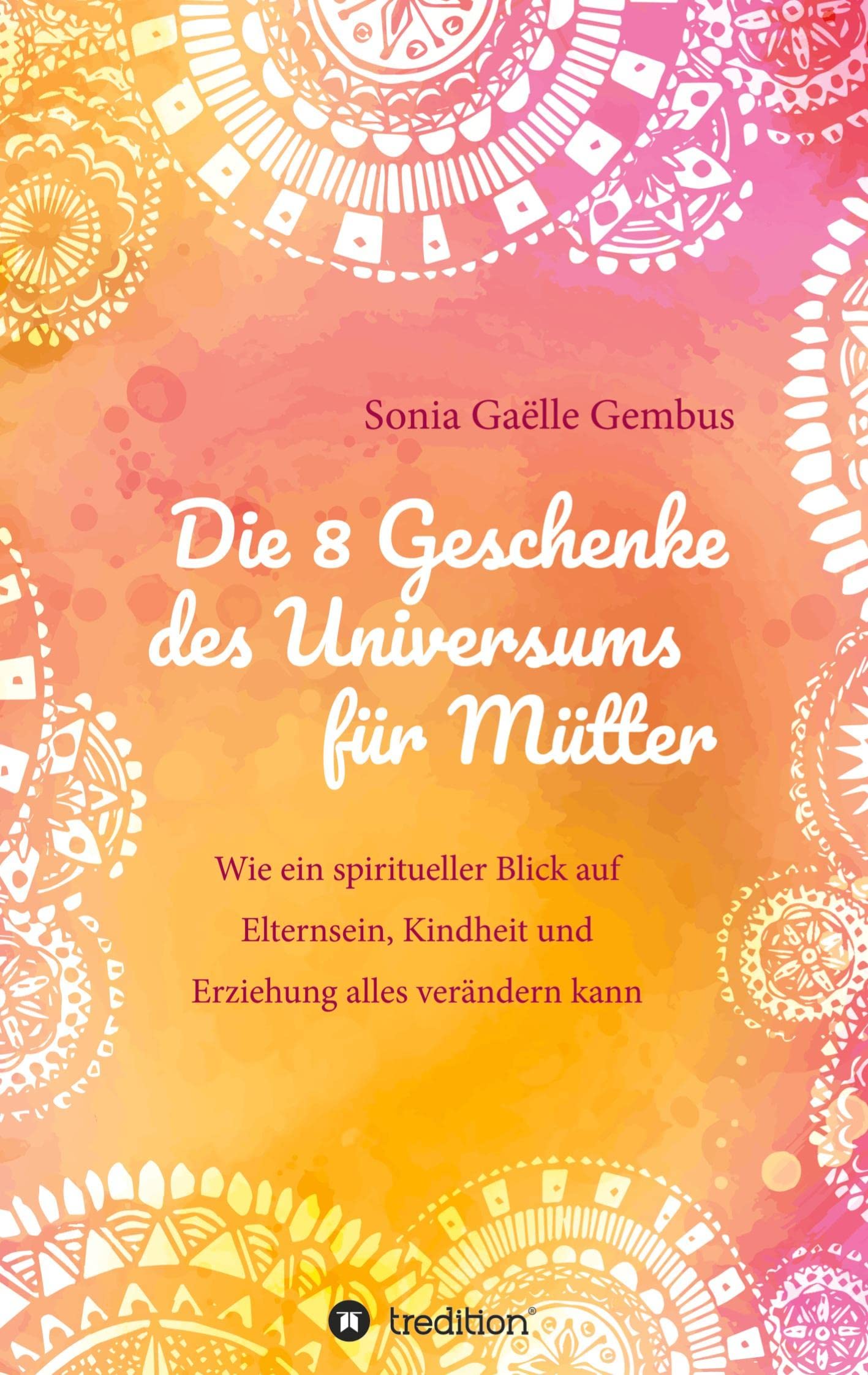 Die 8 Geschenke des Universums für Mütter. Ein Elternratgeber der neuen Zeit. Learning & Reference
