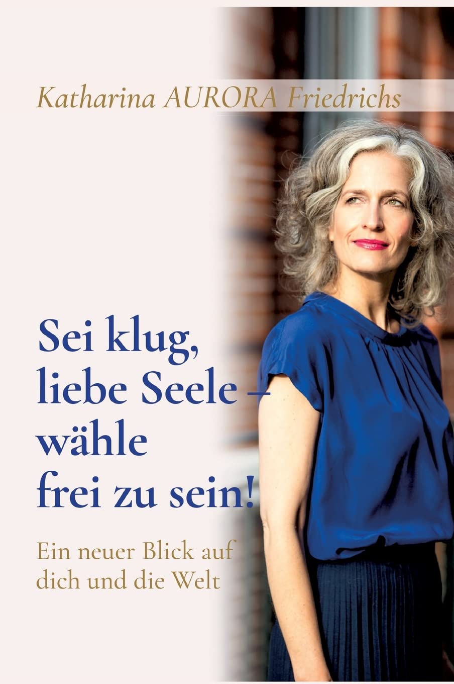 Sei klug, liebe Seele - wähle, frei zu sein!: Ein neuer Blick auf dich und die Welt Philosophy