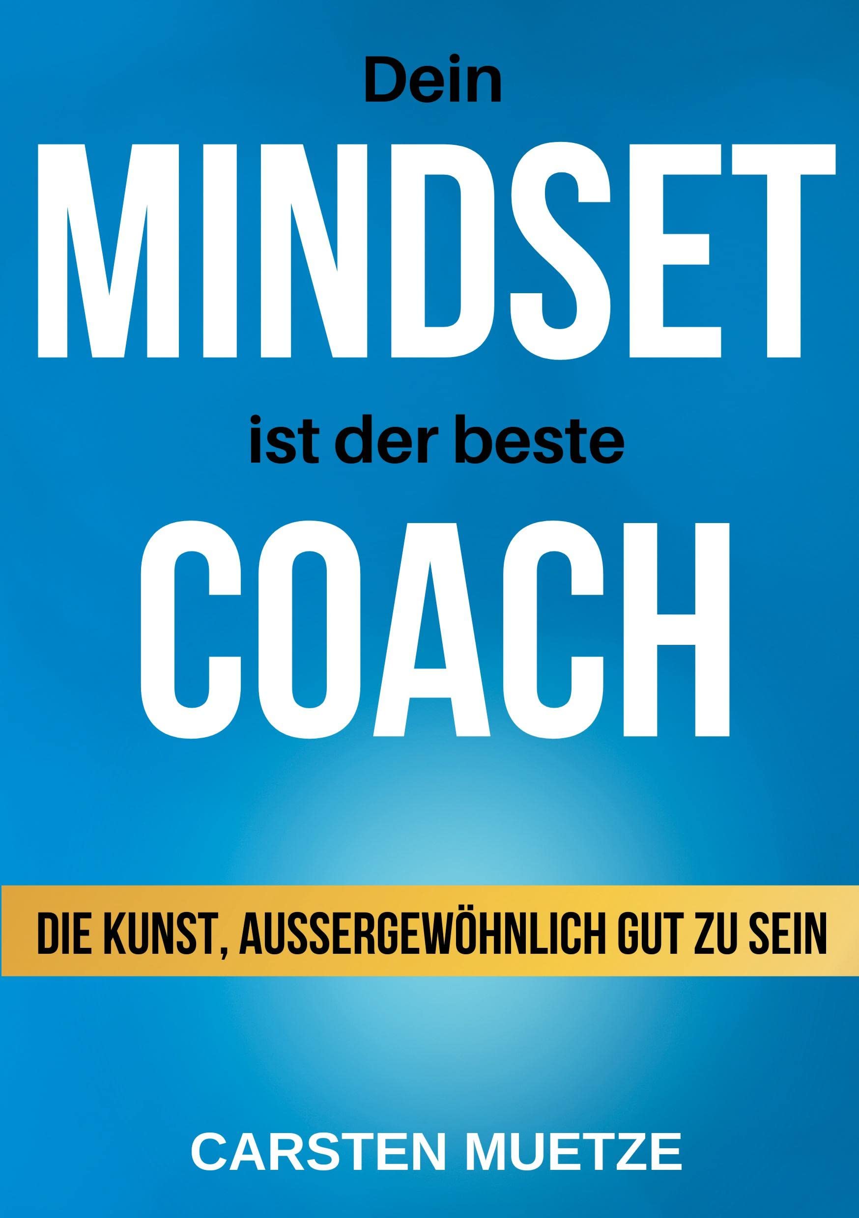 Dein MINDSET ist der beste COACH: Die Kunst, außergewöhnlich gut zu sein - dein Mindset richtig trainieren und selbstbewusst alle deine Wünsche und Ziele erreichen! Business, Finance & Career