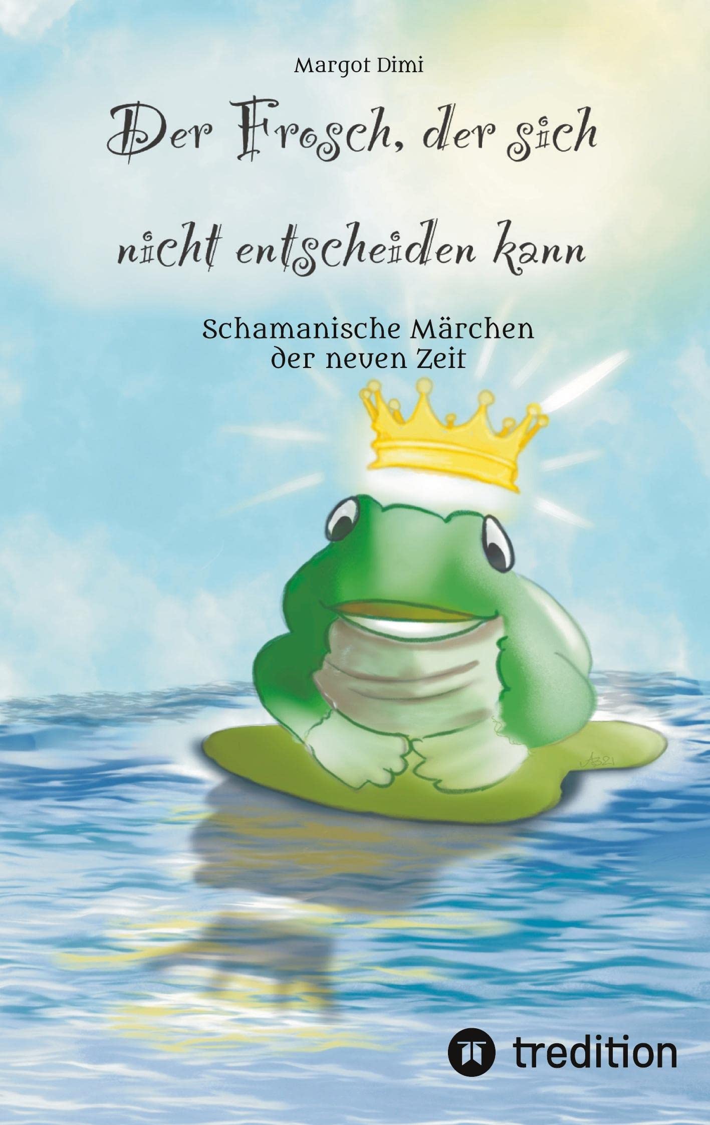 Der Frosch, der sich nicht entscheiden kann. Ein Märchen für Kinder und Erwachsene: Schamanische Märchen der neuen Zeit Contemporary literature