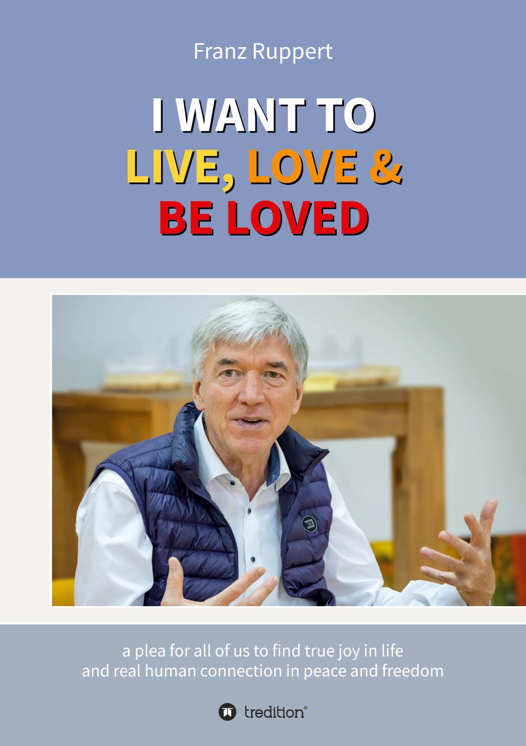 I WANT TO LIVE, LOVE & BE LOVED: a plea for all of us to find true joy in life and real human connection in peace and freedom book