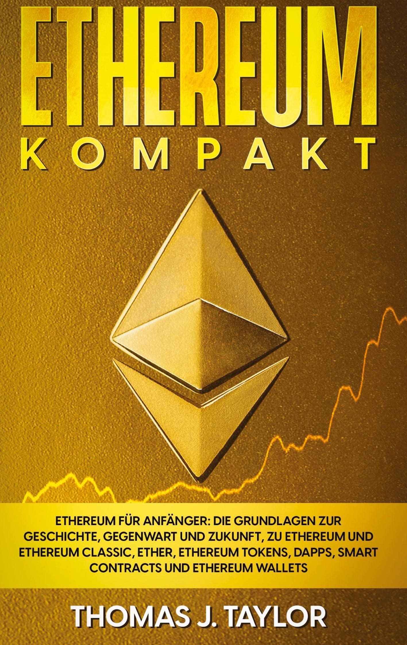 Ethereum kompakt: Ethereum für Anfänger: Die Grundlagen zur Geschichte, Gegenwart und Zukunft, zu Ethereum und Ethereum Classic, Ether, Ethereum Tokens, DApps, Smart Contracts und Ethereum Wallets Business, Finance & Career