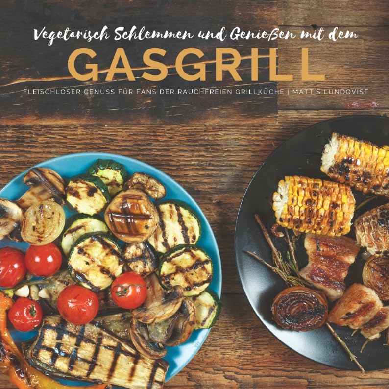 Vegetarisch Schlemmen und Genießen mit dem Gasgrill: Fleischloser Genuss für Fans der rauchfreien Grillküche Leisure, Home & Garden