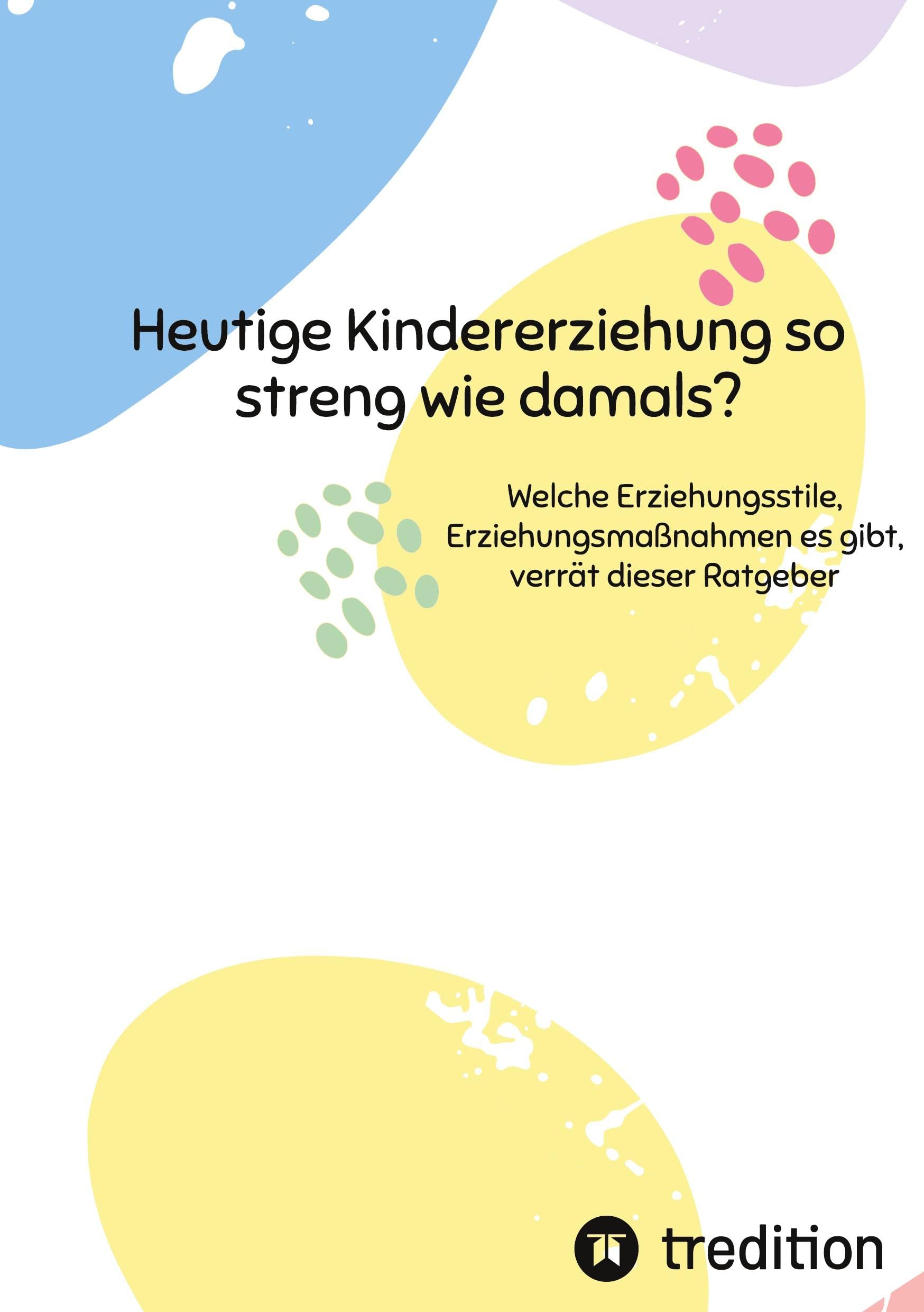 Heutige Kindererziehung so streng wie damals?: Welche Erziehungsstile, Erziehungsmaßnahmen es gibt, verrät dieser Ratgeber Books