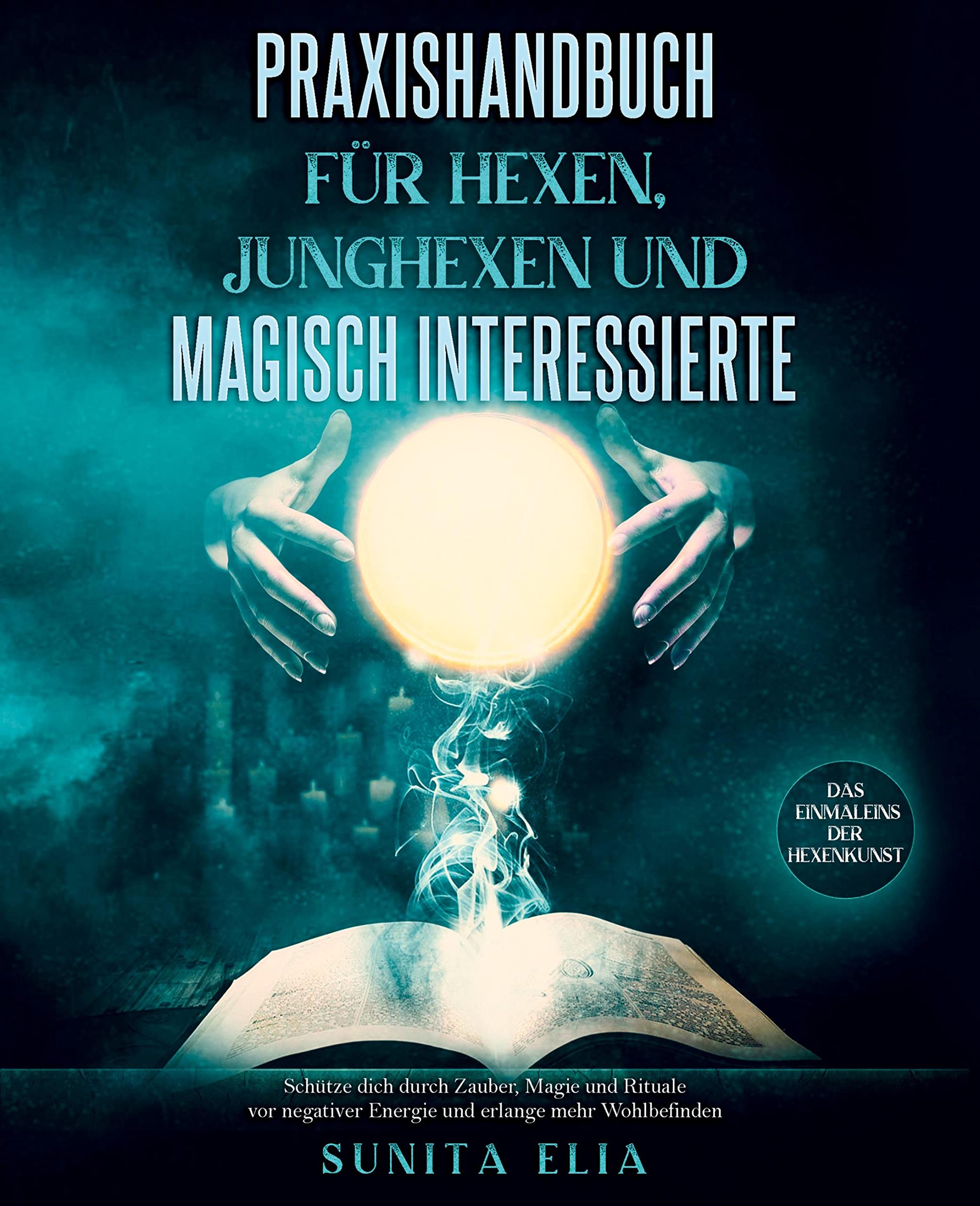 Praxishandbuch für Hexen, Junghexen und magisch Interessierte: Schütze dich durch Zauber, Magie und Rituale vor negativer Energie und erlange mehr Wohlbefinden. Das Einmaleins der Hexenkunst. Health, Nutrition & Fitness