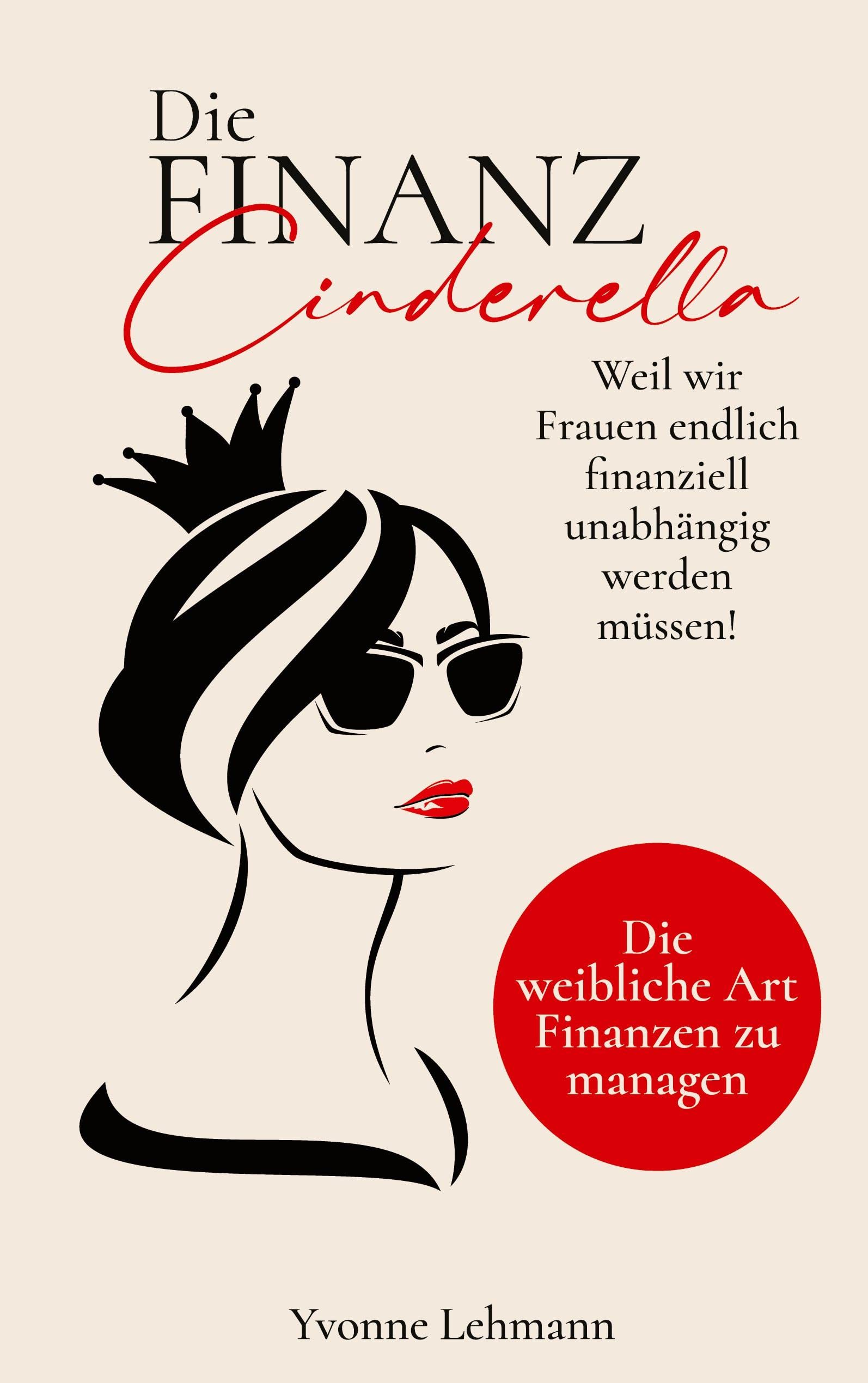 Die Finanzcinderella - Weil wir Frauen endlich finanziell unabhängig werden müssen! Business, Finance & Career