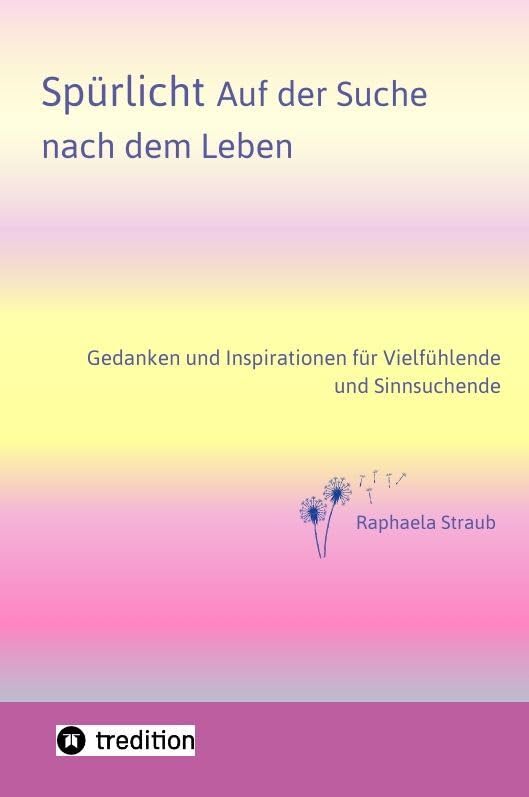 Spürlicht. Auf der Suche nach dem Leben – Eine Einladung, das Licht, die Liebe und Lebendigkeit, die in uns wohnt, endlich oder wieder zu erspüren: ... für Vielfühlende und Sinnsuchende Religion & Esotericism