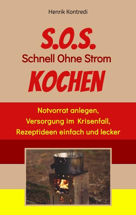 S.O.S. Schnell Ohne Strom Kochen - Der Notfall-Ratgeber für die individuelle Krisenvorsorge: Notvorrat anlegen, Versorgung im Krisenfall, Rezeptideen einfach und lecker Leisure, Home & Garden