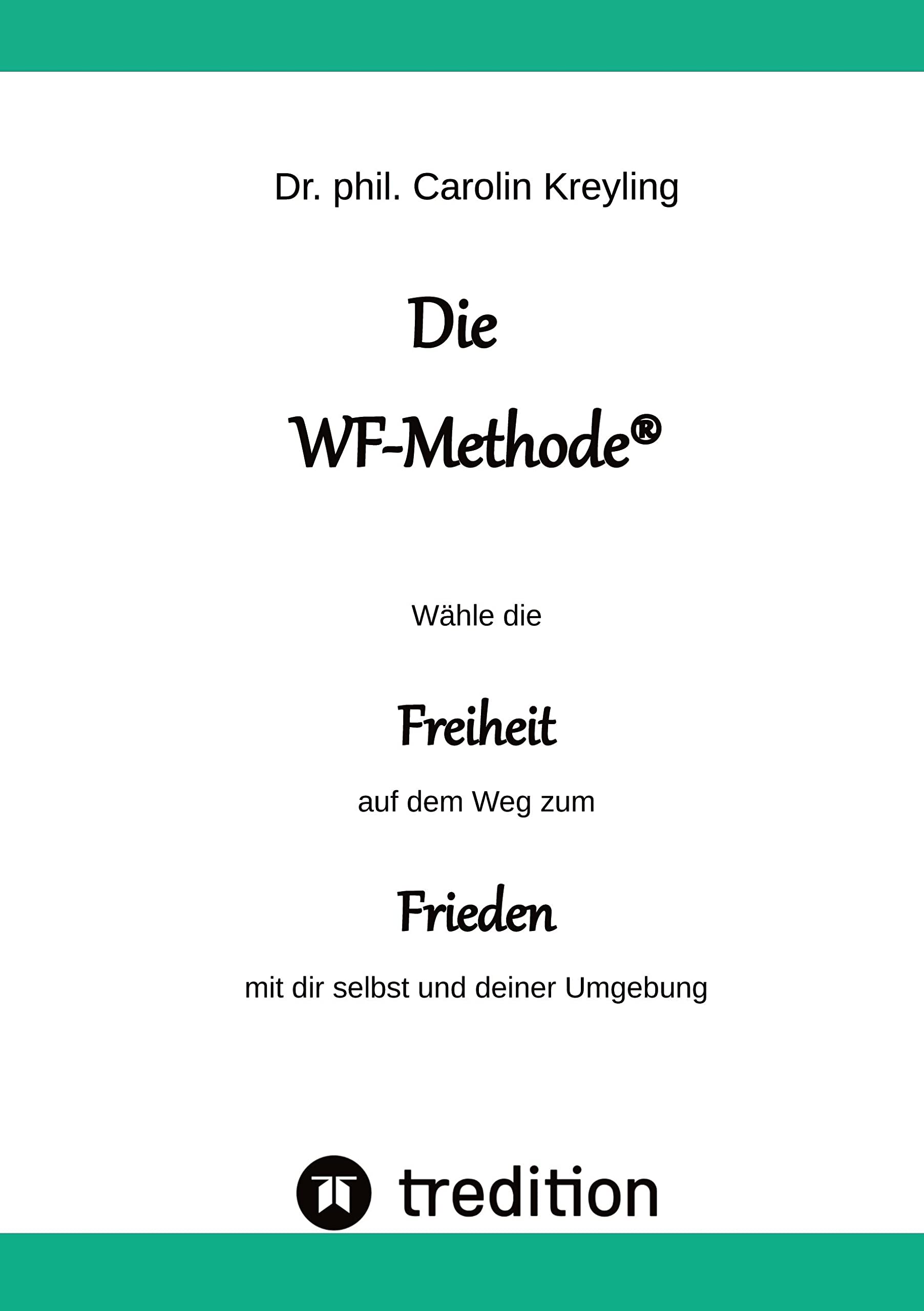 Die WF-Methode - eine nachhaltige und effektive Möglichkeit, Konflikte zu lösen!: Wähle die Freiheit auf dem Weg zum Frieden mit dir selbst und deiner Umgebung Social Sciences