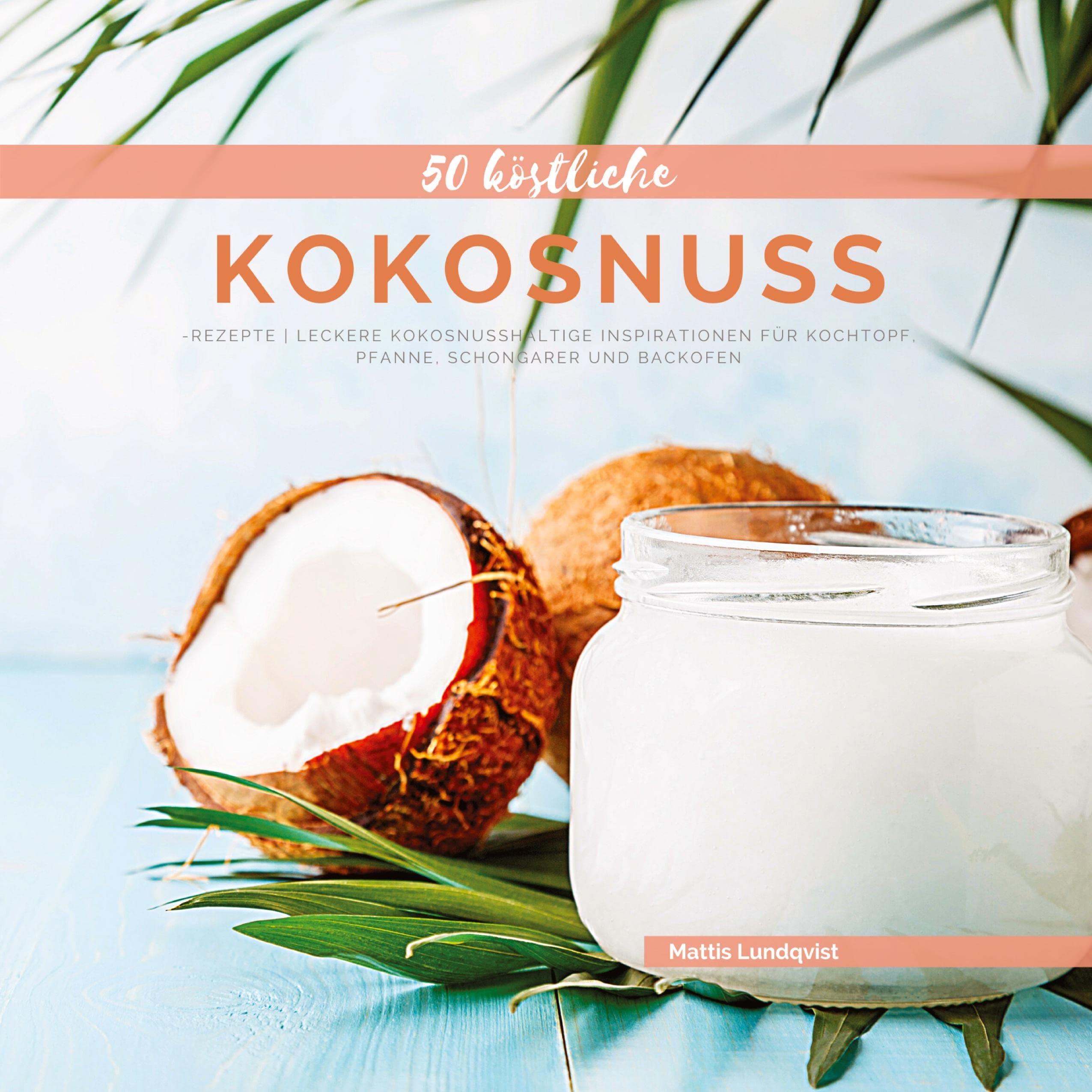 50 Köstliche Kokosnuss-Rezepte: Leckere kokosnusshaltige Inspirationen für Kochtopf, Pfanne, Schongarer und Backofen Leisure, Home & Garden