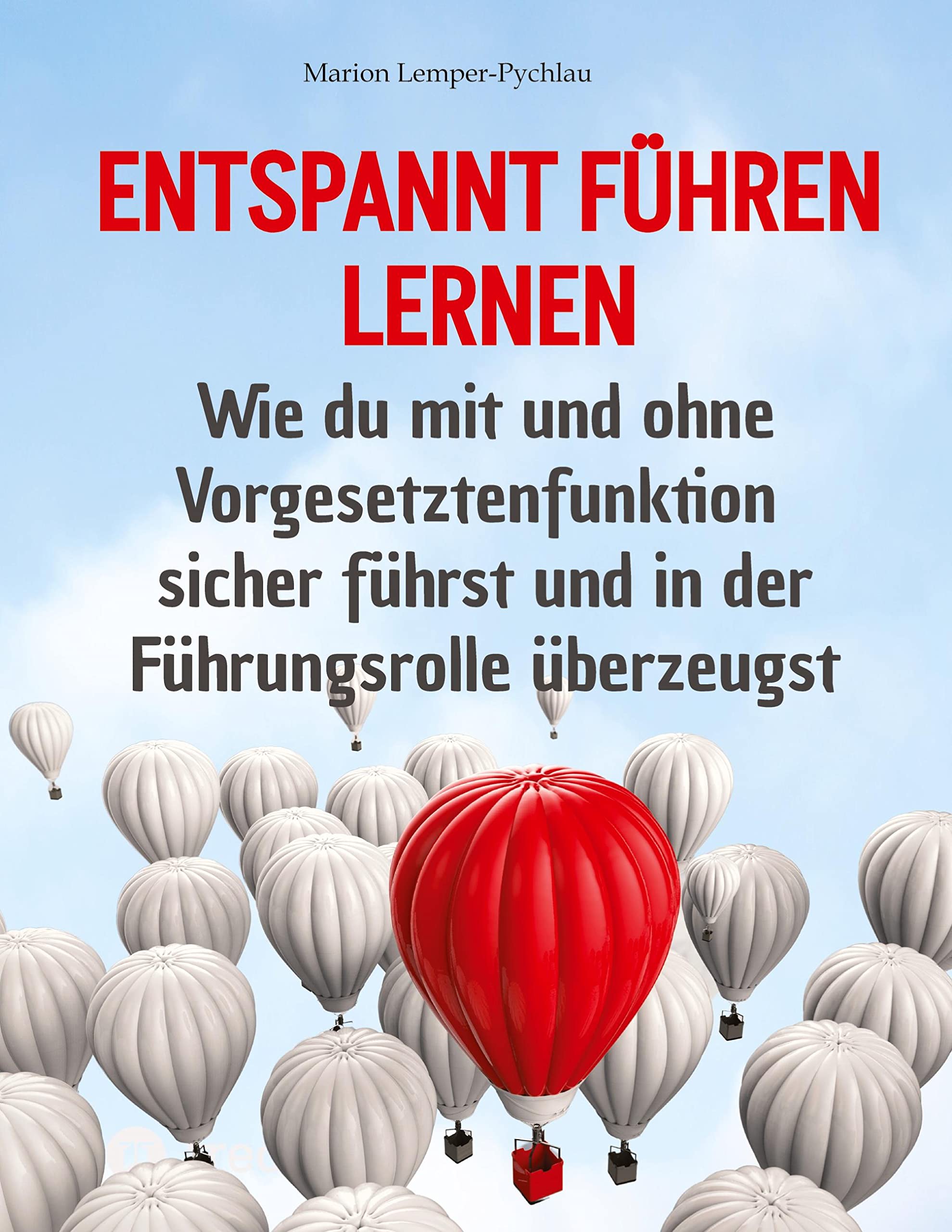 Entspannt führen lernen: Wie du mit und ohne Vorgesetztenfunktion sicher führst und in der Führungsrolle überzeugst Business, Finance & Career