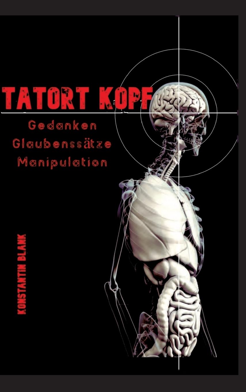 Tatort Kopf: Gedanken Glaubensätze Manipulation. Wie wir Denken, warum wir Glauben, wie wir Manipuliert werden Business, Finance & Career