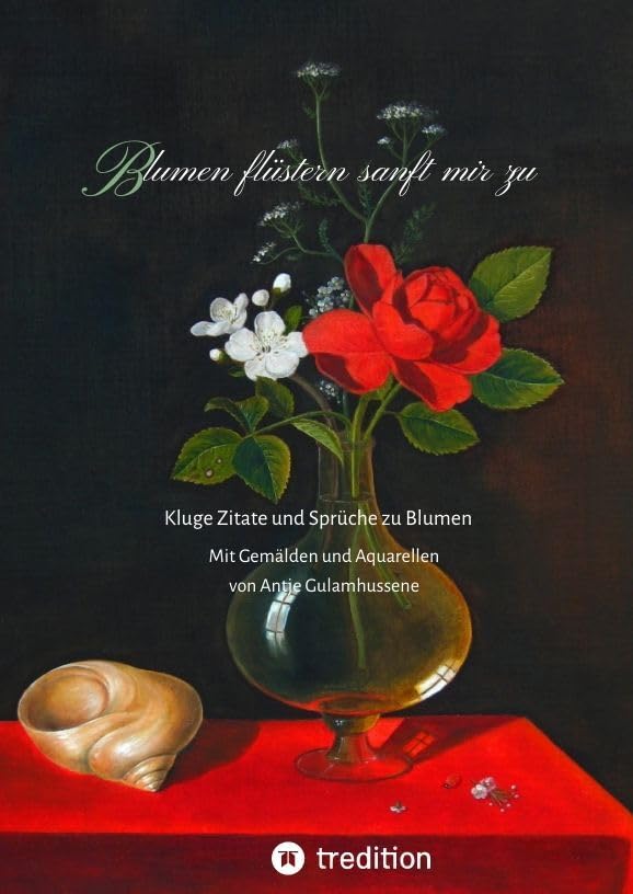 Blumen flüstern sanft mir zu: Altmeisterliche Blumengemälde und Aquarelle der Autorin mit passenden Zitaten und Sprüchen Film, Art & Culture