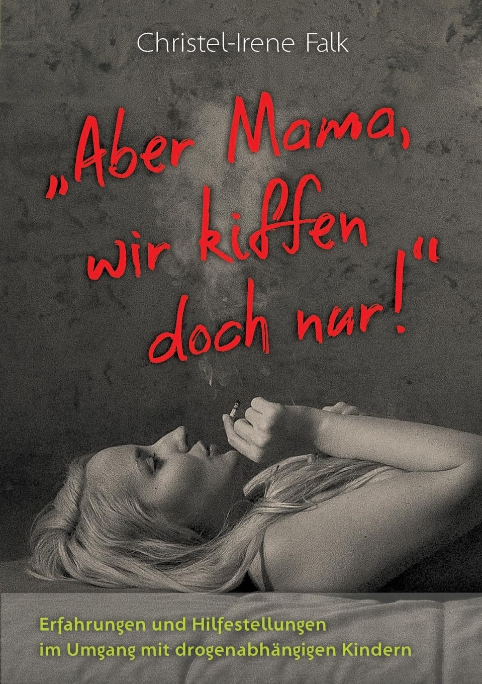 "Aber Mama - wir kiffen doch nur!": Erfahrungen und Hilfestellungen im Umgang mit drogenabhängigen Kindern Personalities Books