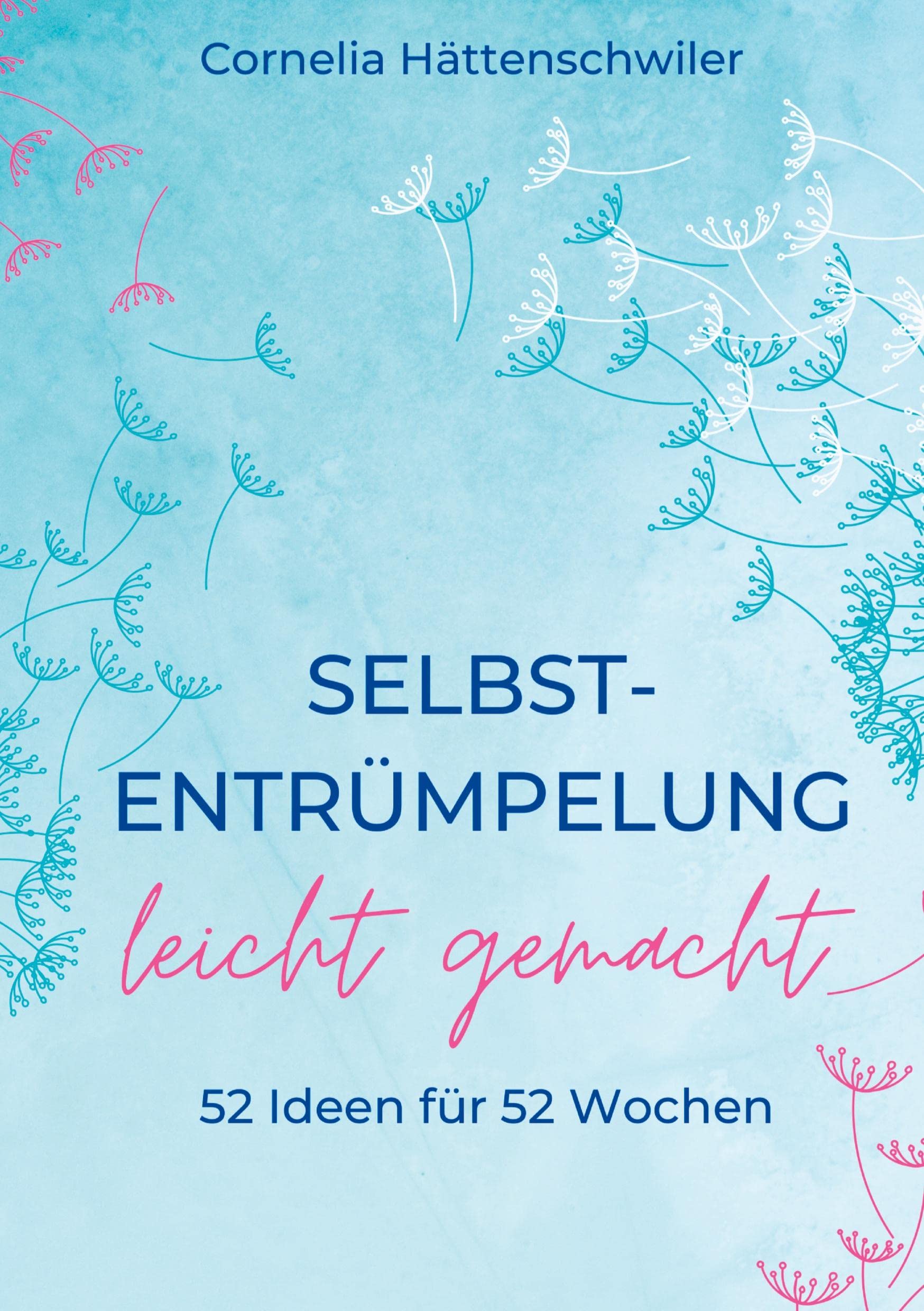 Selbst-Entrümpelung leicht gemacht / Selbsicherheit gewinnen / Achtsam durch das Leben / Kalenderbuch: 52 Ideen für 52 Wochen / Selbstliebe und Selbstsicherheit gewinnen / Klar und Wahr durchs Leben Learning & Reference
