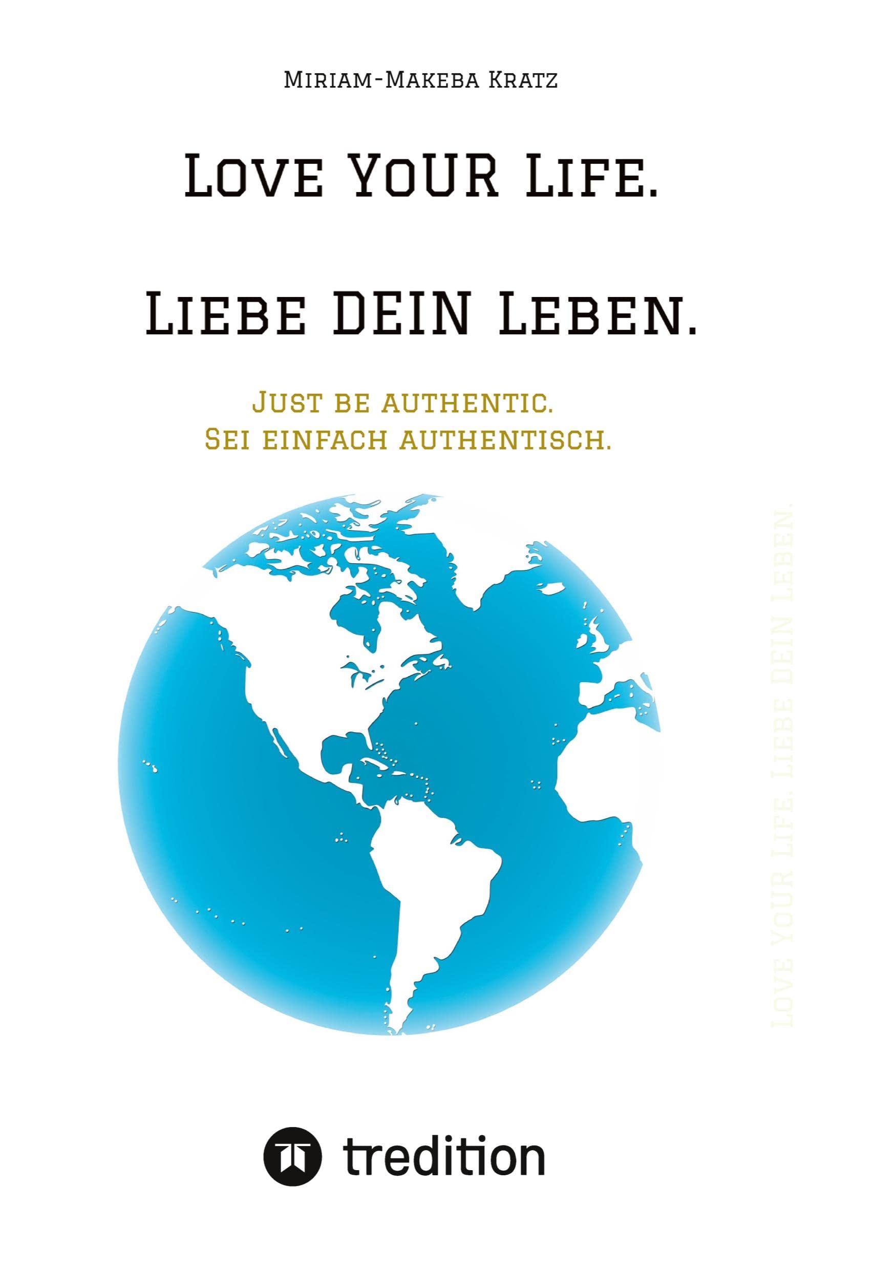 Love YoUR Life. Liebe DEIN Leben.: Just be authentic. Sei einfach authentisch. Essays & Short Stories